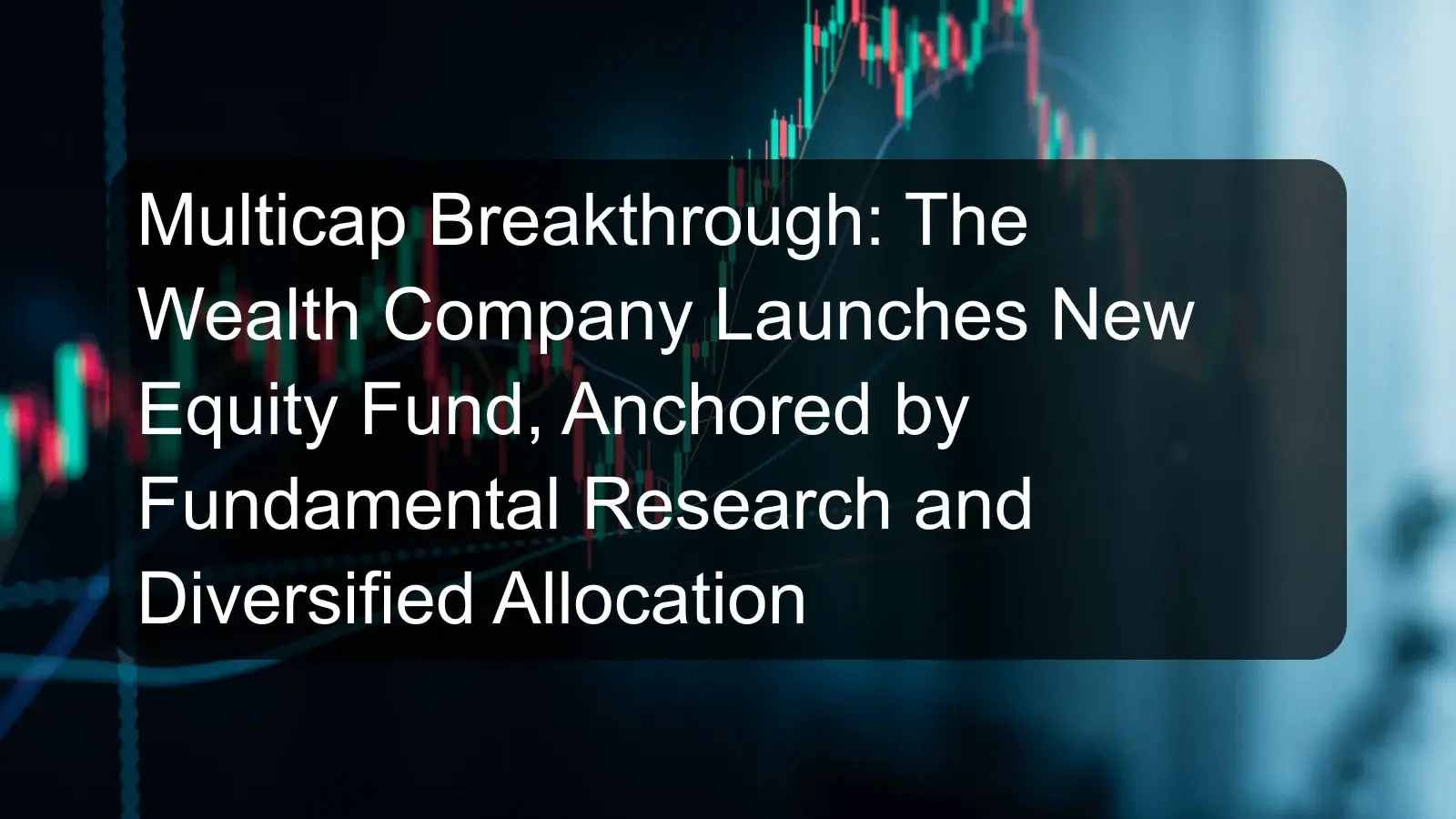 Multicap Breakthrough: The Wealth Company Launches New Equity Fund, Anchored by Fundamental Research and Diversified Allocation Multicap Breakthrough: The Wealth Company Launches New Equity Fund, Anchored by Fundamental Research and Diversified Allocation