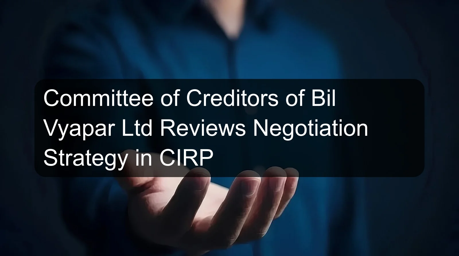 Committee of Creditors of Bil Vyapar Ltd Reviews Negotiation Strategy in CIRP