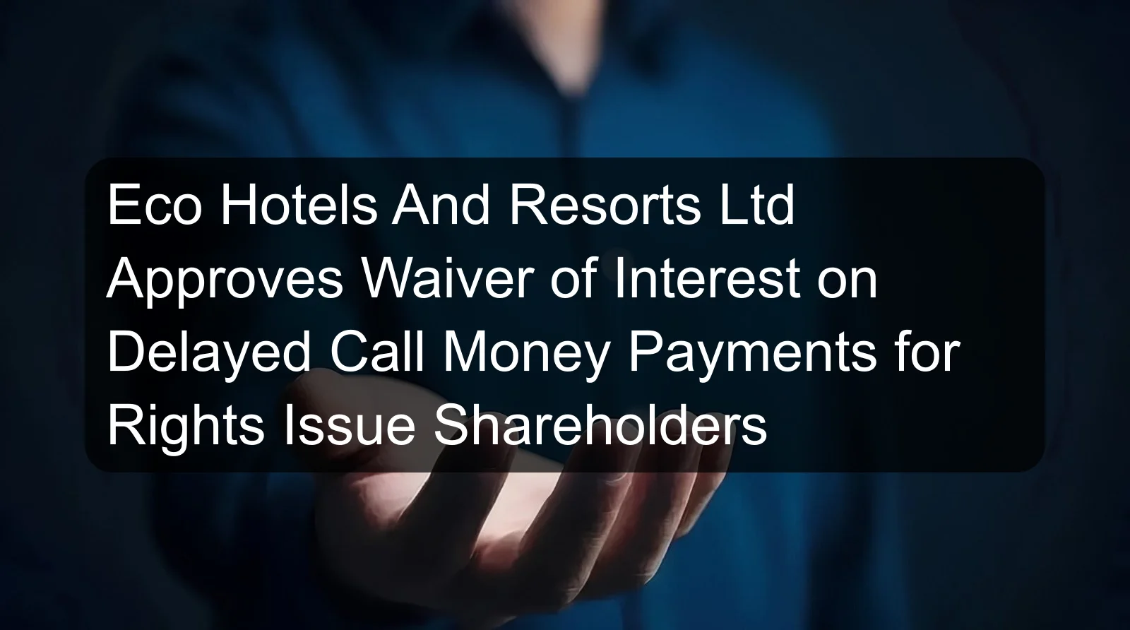 Eco Hotels And Resorts Ltd Approves Waiver of Interest on Delayed Call Money Payments for Rights Issue Shareholders Eco Hotels And Resorts Ltd Approves Waiver of Interest on Delayed Call Money Payments for Rights Issue Shareholders