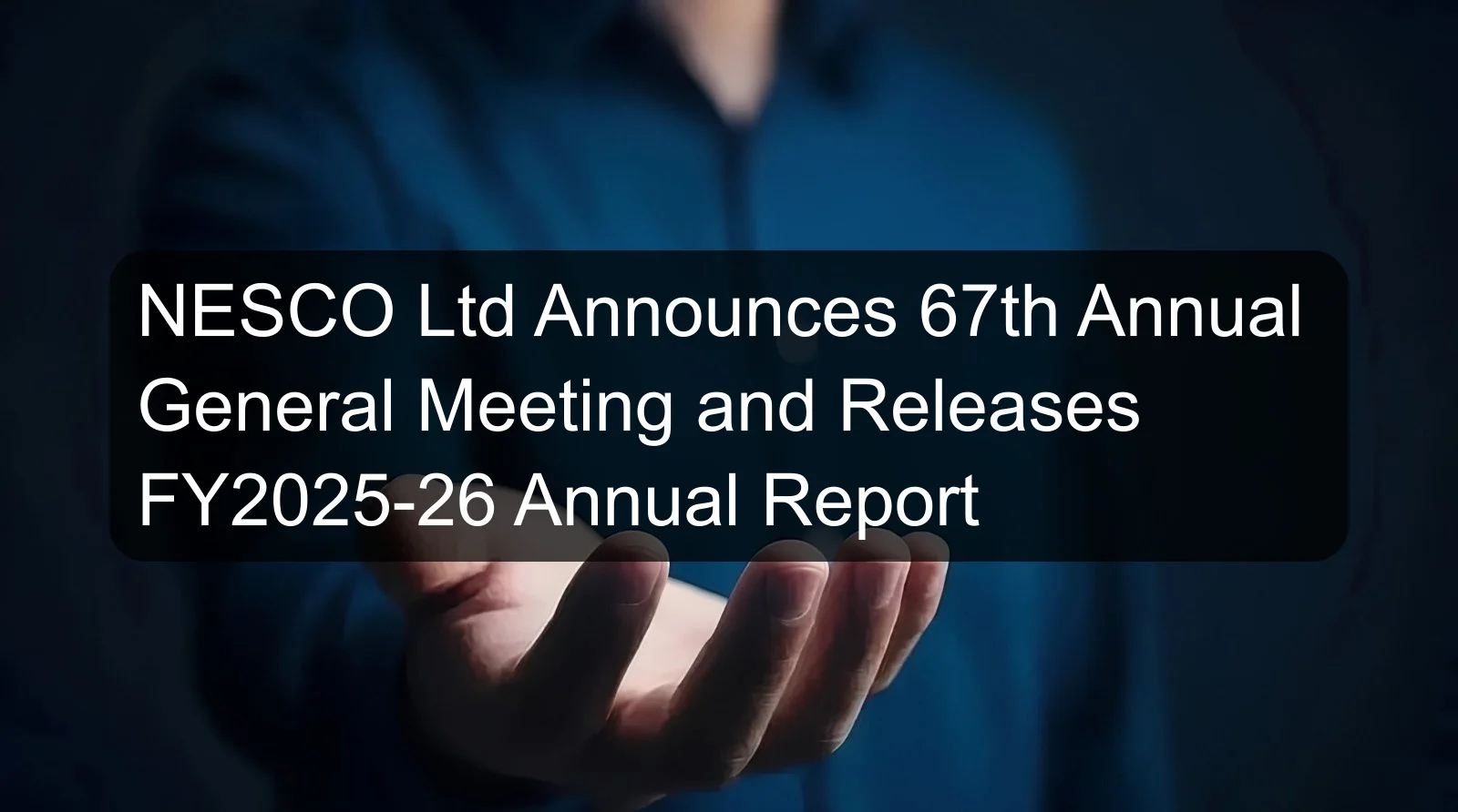 NESCO Ltd Announces 67th Annual General Meeting and Releases FY2025-26 Annual Report