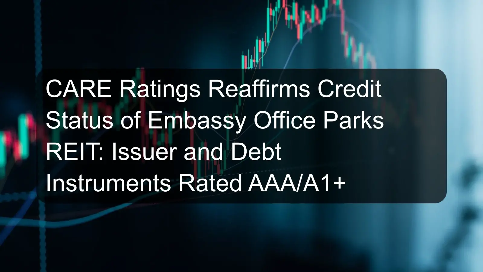 CARE Ratings Reaffirms Credit Status of Embassy Office Parks REIT: Issuer and Debt Instruments Rated AAA/A1+