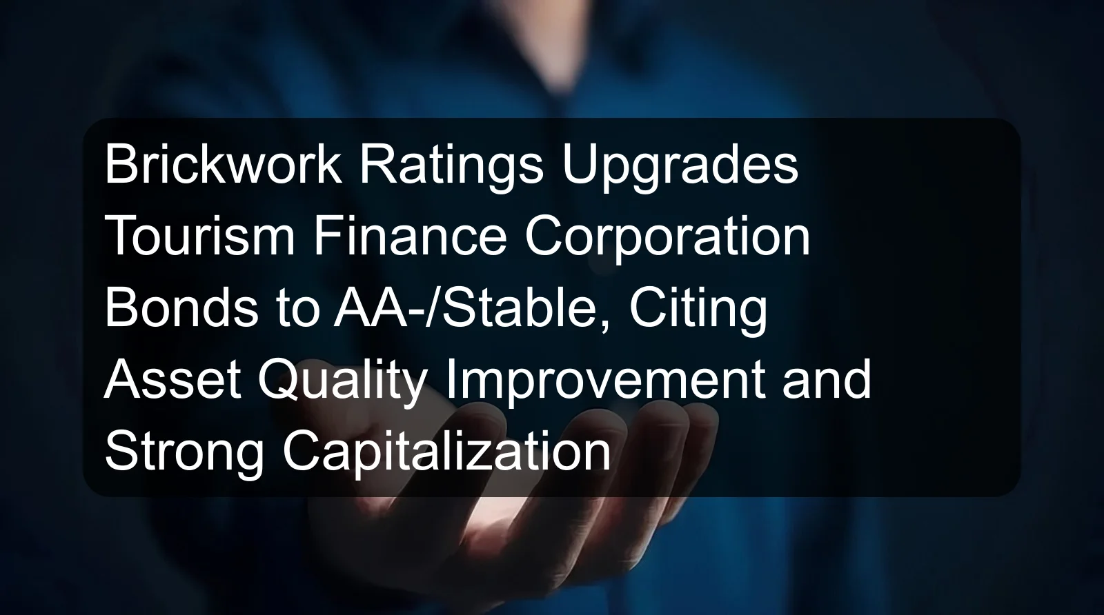 Brickwork Ratings Upgrades Tourism Finance Corporation Bonds to AA-/Stable, Citing Asset Quality Improvement and Strong Capitalization Brickwork Ratings Upgrades Tourism Finance Corporation Bonds to AA-/Stable, Citing Asset Quality Improvement and Strong Capitalization