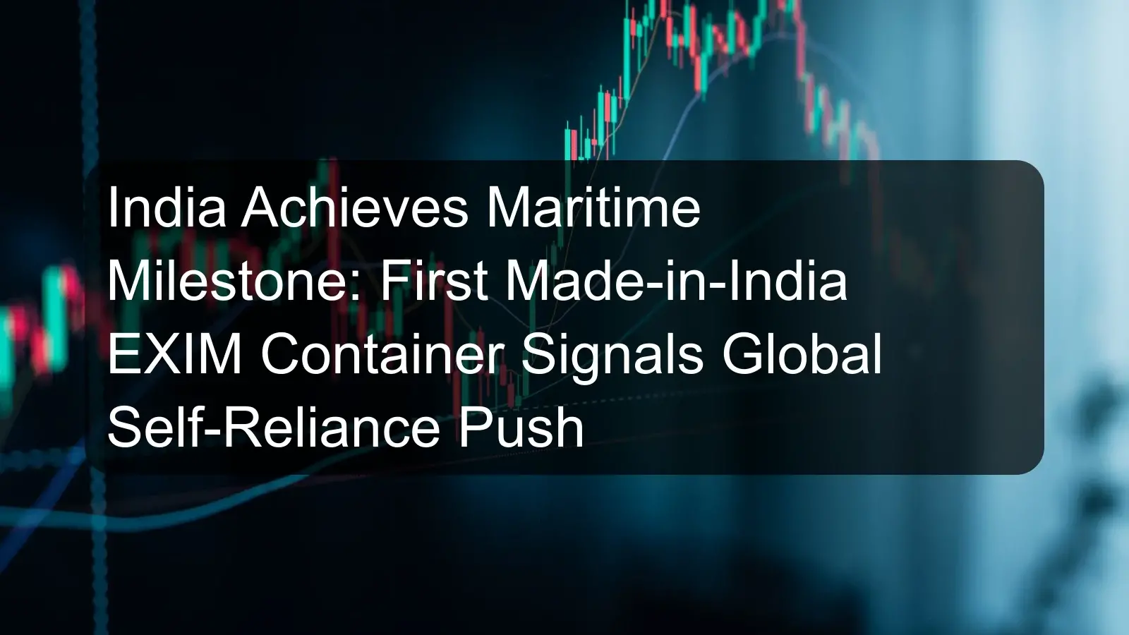 India Achieves Maritime Milestone: First Made-in-India EXIM Container Signals Global Self-Reliance Push India Achieves Maritime Milestone: First Made-in-India EXIM Container Signals Global Self-Reliance Push