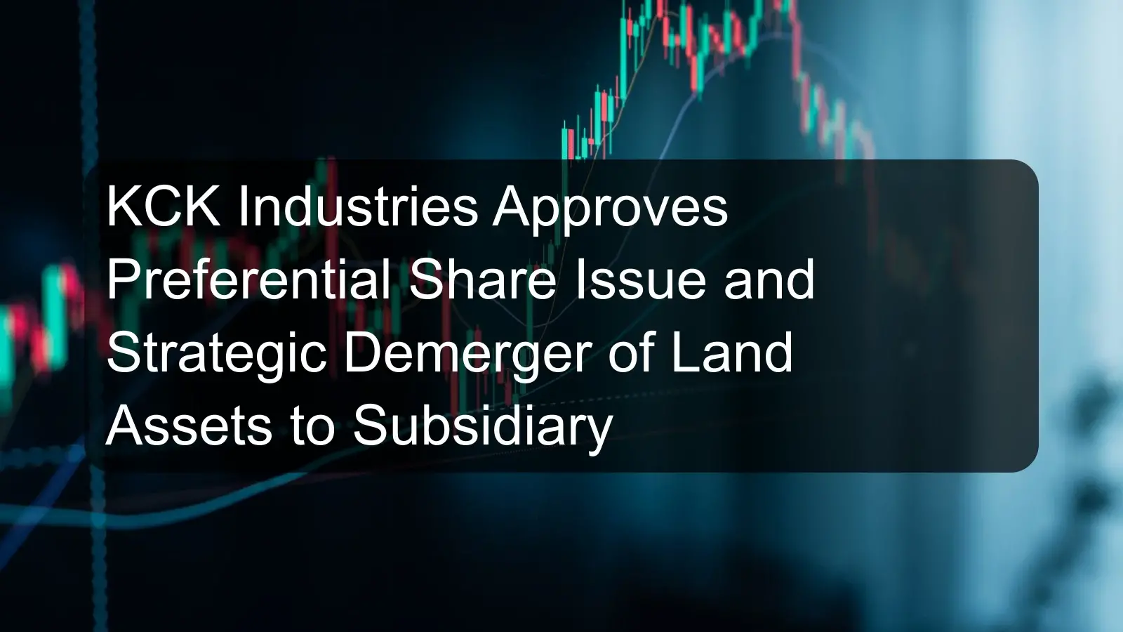 KCK Industries Approves Preferential Share Issue and Strategic Demerger of Land Assets to Subsidiary KCK Industries Approves Preferential Share Issue and Strategic Demerger of Land Assets to Subsidiary