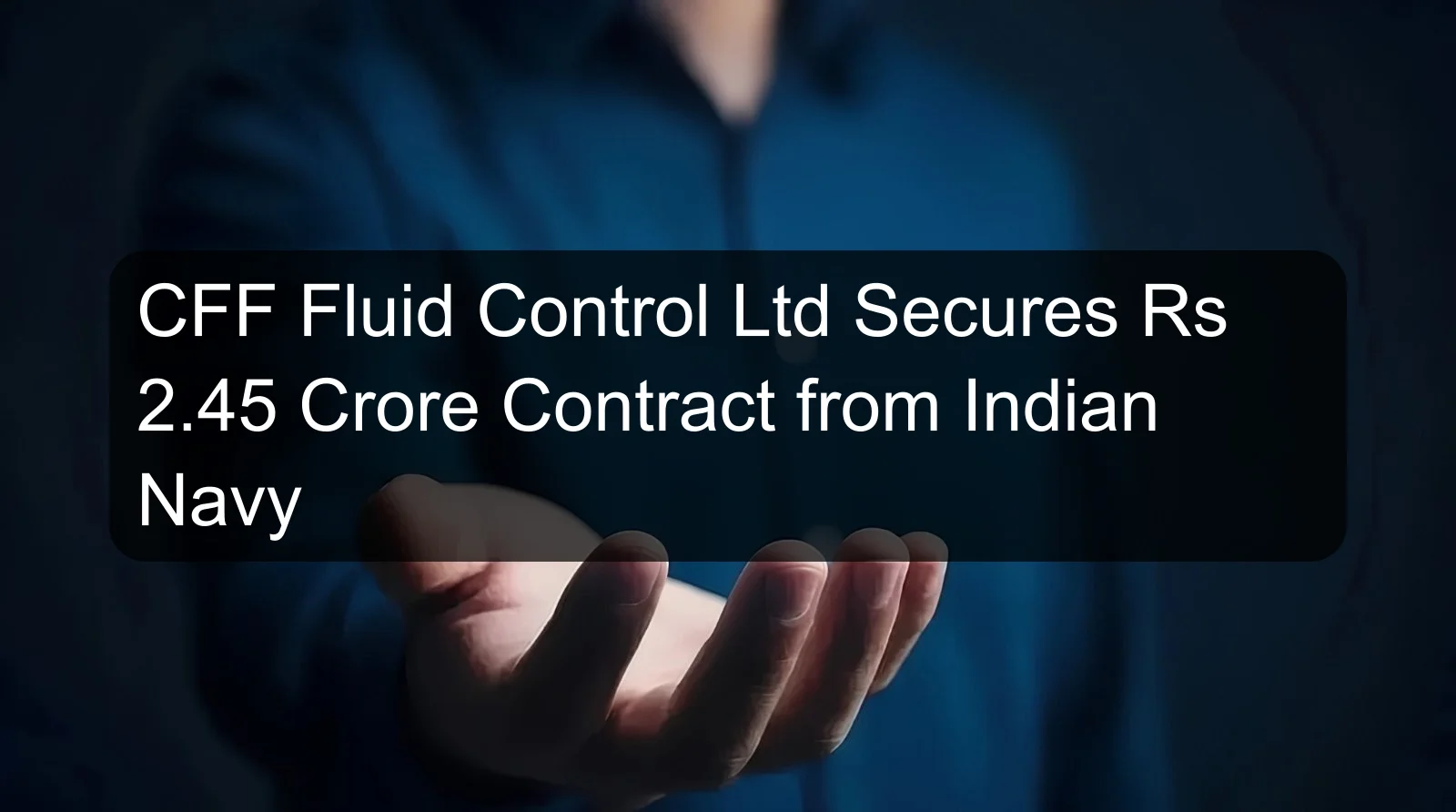 CFF Fluid Control Ltd Secures Rs 2.45 Crore Contract from Indian Navy