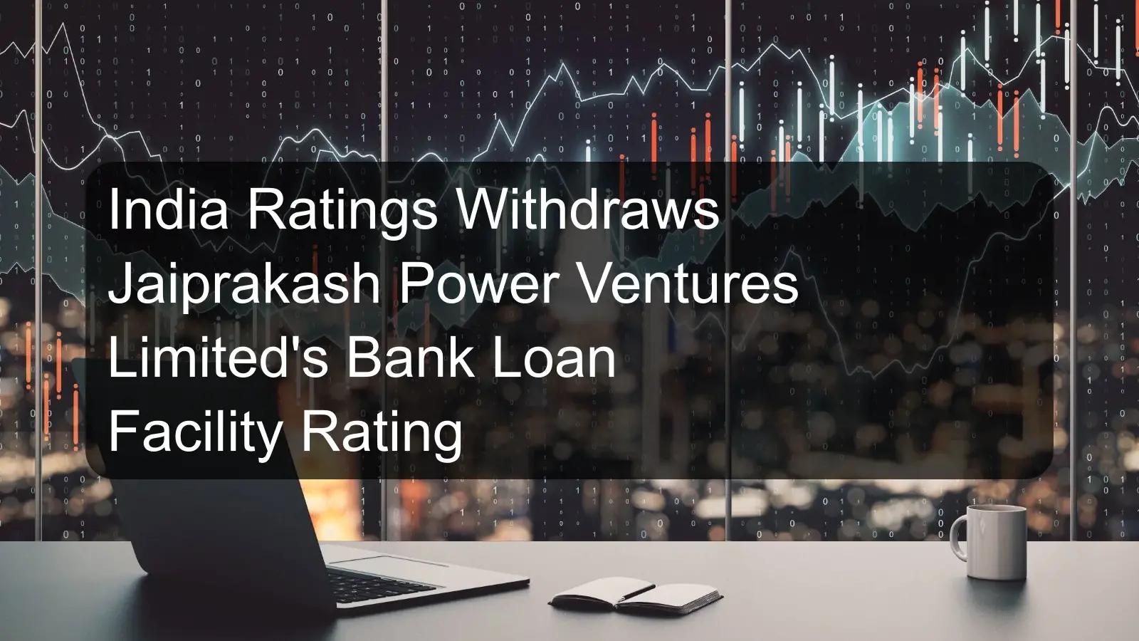 India Ratings Withdraws Jaiprakash Power Ventures Limited's Bank Loan Facility Rating India Ratings Withdraws Jaiprakash Power Ventures Limited's Bank Loan Facility Rating