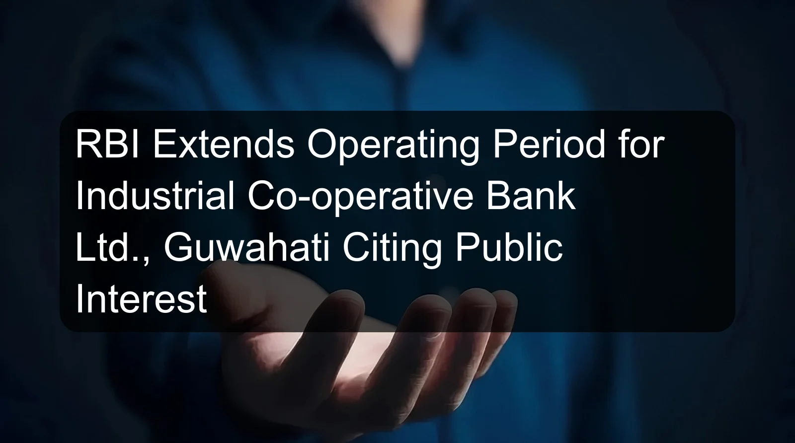 RBI Extends Operating Period for Industrial Co-operative Bank Ltd., Guwahati Citing Public Interest RBI Extends Operating Period for Industrial Co-operative Bank Ltd., Guwahati Citing Public Interest