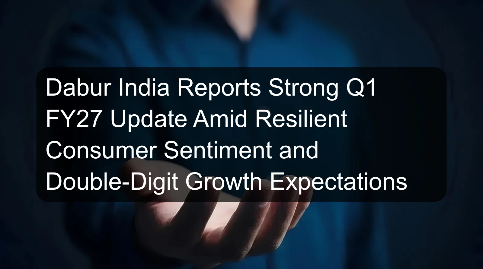 Dabur India Reports Strong Q1 FY27 Update Amid Resilient Consumer Sentiment and Double-Digit Growth Expectations Dabur India Reports Strong Q1 FY27 Update Amid Resilient Consumer Sentiment and Double-Digit Growth Expectations