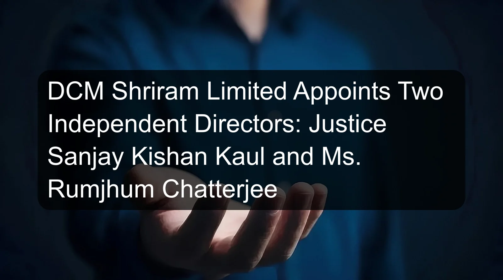 DCM Shriram Limited Appoints Two Independent Directors: Justice Sanjay Kishan Kaul and Ms. Rumjhum Chatterjee DCM Shriram Limited Appoints Two Independent Directors: Justice Sanjay Kishan Kaul and Ms. Rumjhum Chatterjee