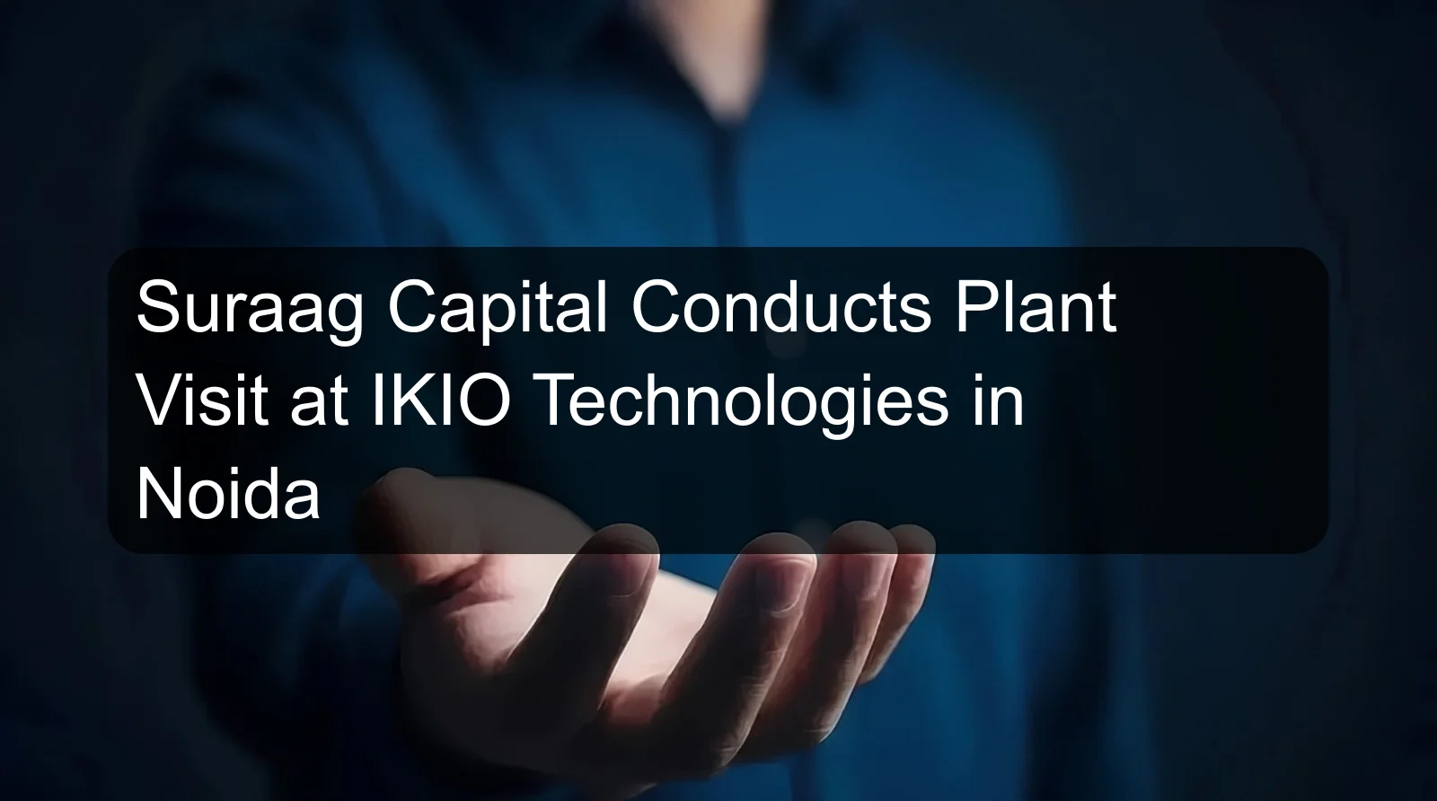 Suraag Capital Conducts Plant Visit at IKIO Technologies in Noida Suraag Capital Conducts Plant Visit at IKIO Technologies in Noida