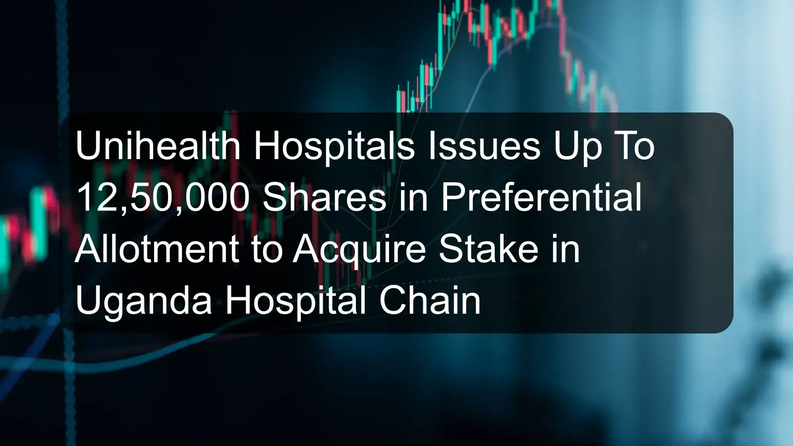 Unihealth Hospitals Issues Up To 12,50,000 Shares in Preferential Allotment to Acquire Stake in Uganda Hospital Chain