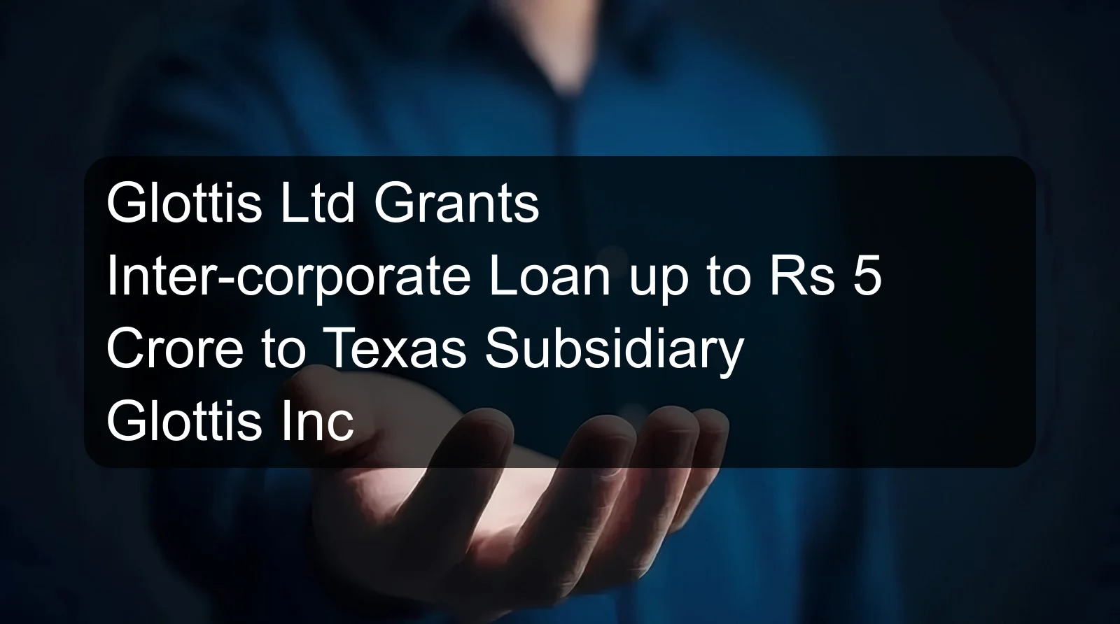 Glottis Ltd Grants Inter-corporate Loan up to Rs 5 Crore to Texas Subsidiary Glottis Inc Glottis Ltd Grants Inter-corporate Loan up to Rs 5 Crore to Texas Subsidiary Glottis Inc