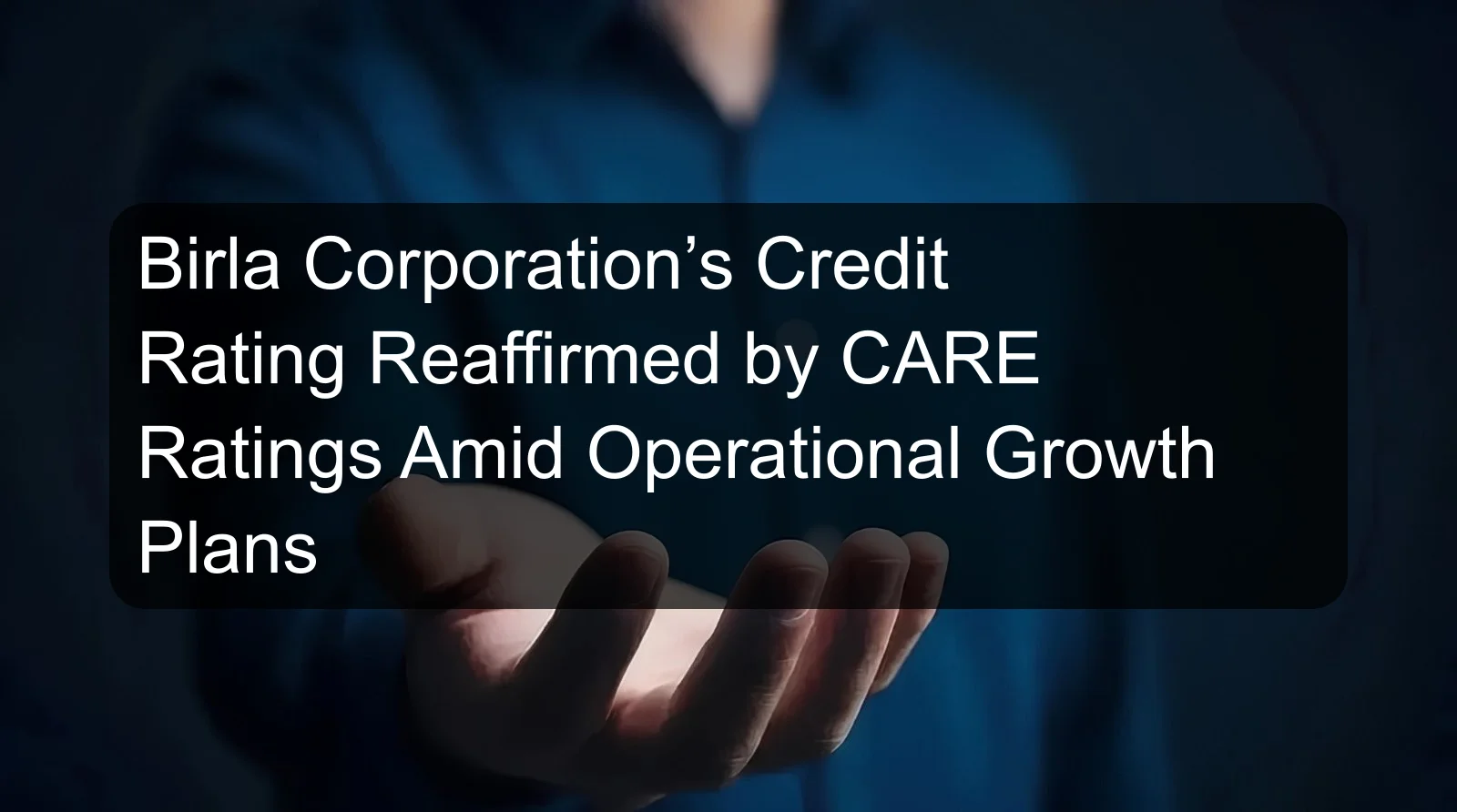 Birla Corporation’s Credit Rating Reaffirmed by CARE Ratings Amid Operational Growth Plans Birla Corporation’s Credit Rating Reaffirmed by CARE Ratings Amid Operational Growth Plans