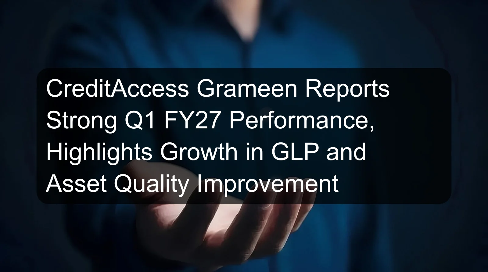 CreditAccess Grameen Reports Strong Q1 FY27 Performance, Highlights Growth in GLP and Asset Quality Improvement CreditAccess Grameen Reports Strong Q1 FY27 Performance, Highlights Growth in GLP and Asset Quality Improvement