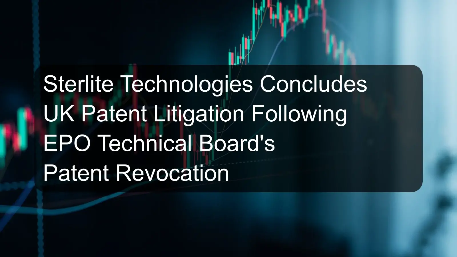 Sterlite Technologies Concludes UK Patent Litigation Following EPO Technical Board's Patent Revocation Sterlite Technologies Concludes UK Patent Litigation Following EPO Technical Board's Patent Revocation