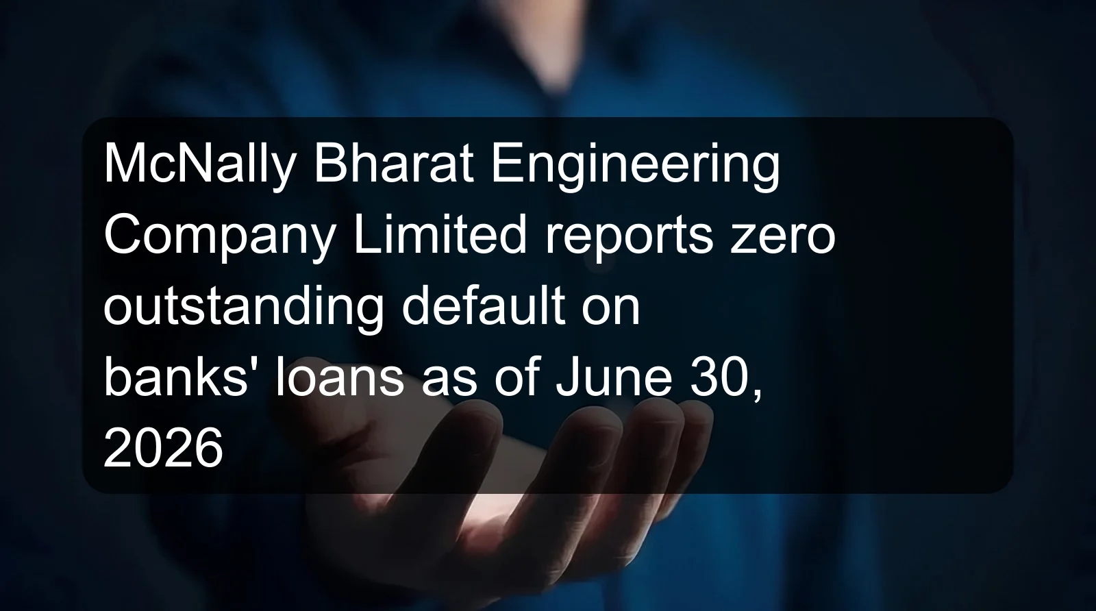 McNally Bharat Engineering Company Limited reports zero outstanding default on banks' loans as of June 30, 2026
