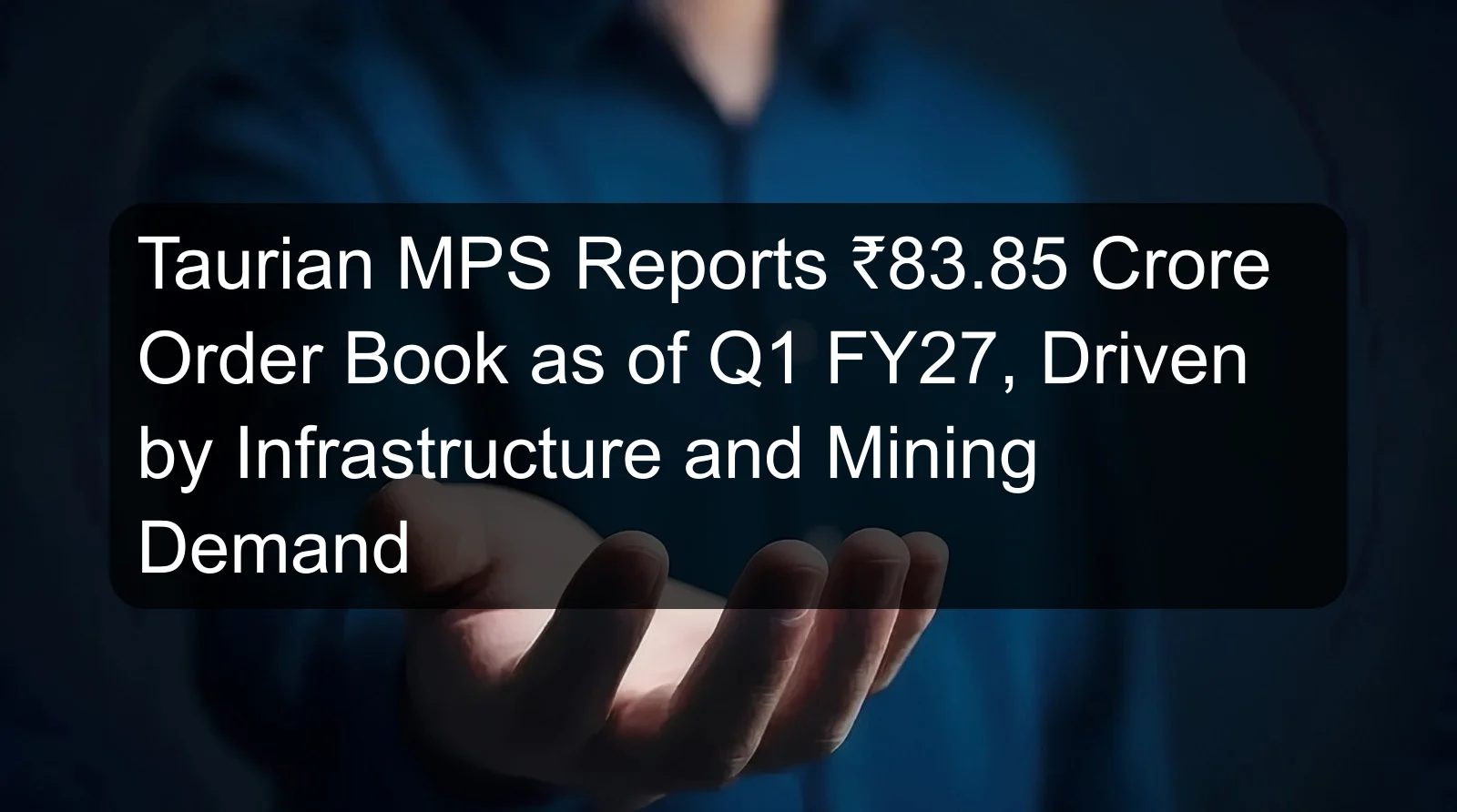 Taurian MPS Reports ₹83.85 Crore Order Book as of Q1 FY27, Driven by Infrastructure and Mining Demand