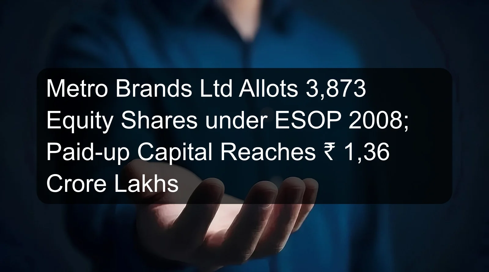 Metro Brands Ltd Allots 3,873 Equity Shares under ESOP 2008; Paid-up Capital Reaches ₹ 1,36 Crore Lakhs