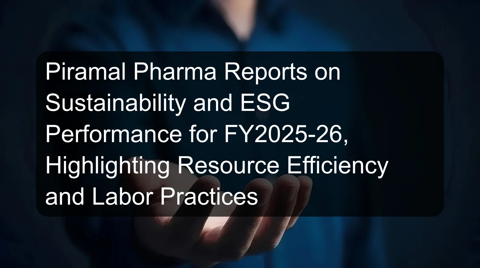 Piramal Pharma Reports on Sustainability and ESG Performance for FY2025-26, Highlighting Resource Efficiency and Labor Practices Piramal Pharma Reports on Sustainability and ESG Performance for FY2025-26, Highlighting Resource Efficiency and Labor Practices