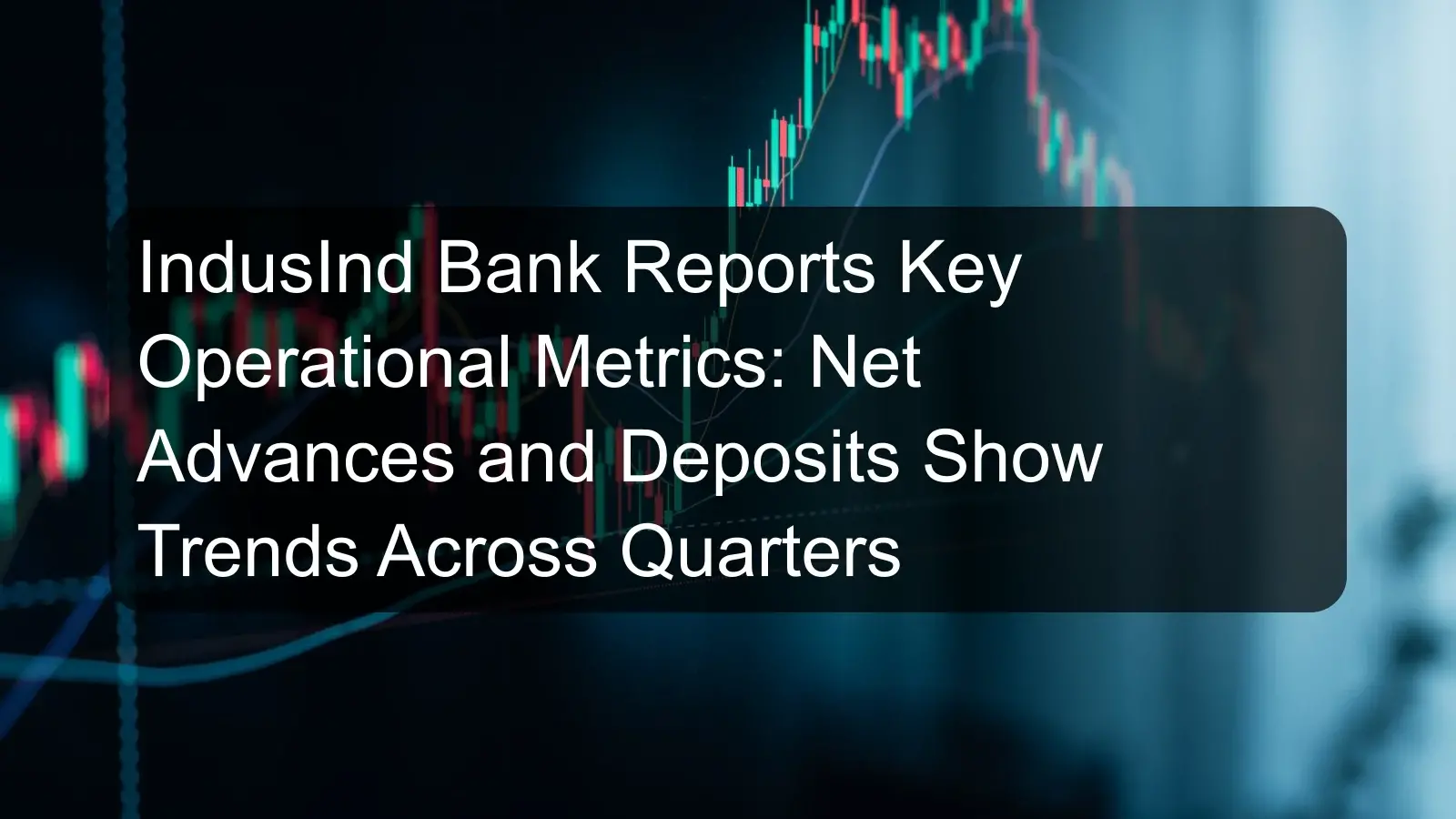IndusInd Bank Reports Key Operational Metrics: Net Advances and Deposits Show Trends Across Quarters IndusInd Bank Reports Key Operational Metrics: Net Advances and Deposits Show Trends Across Quarters