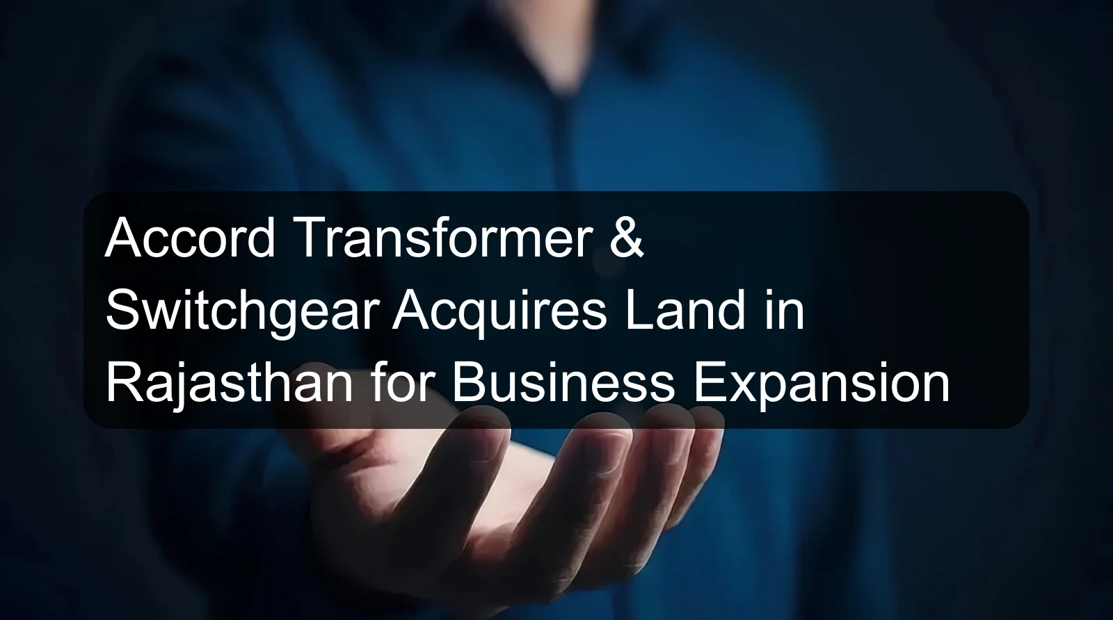 Accord Transformer & Switchgear Acquires Land in Rajasthan for Business Expansion