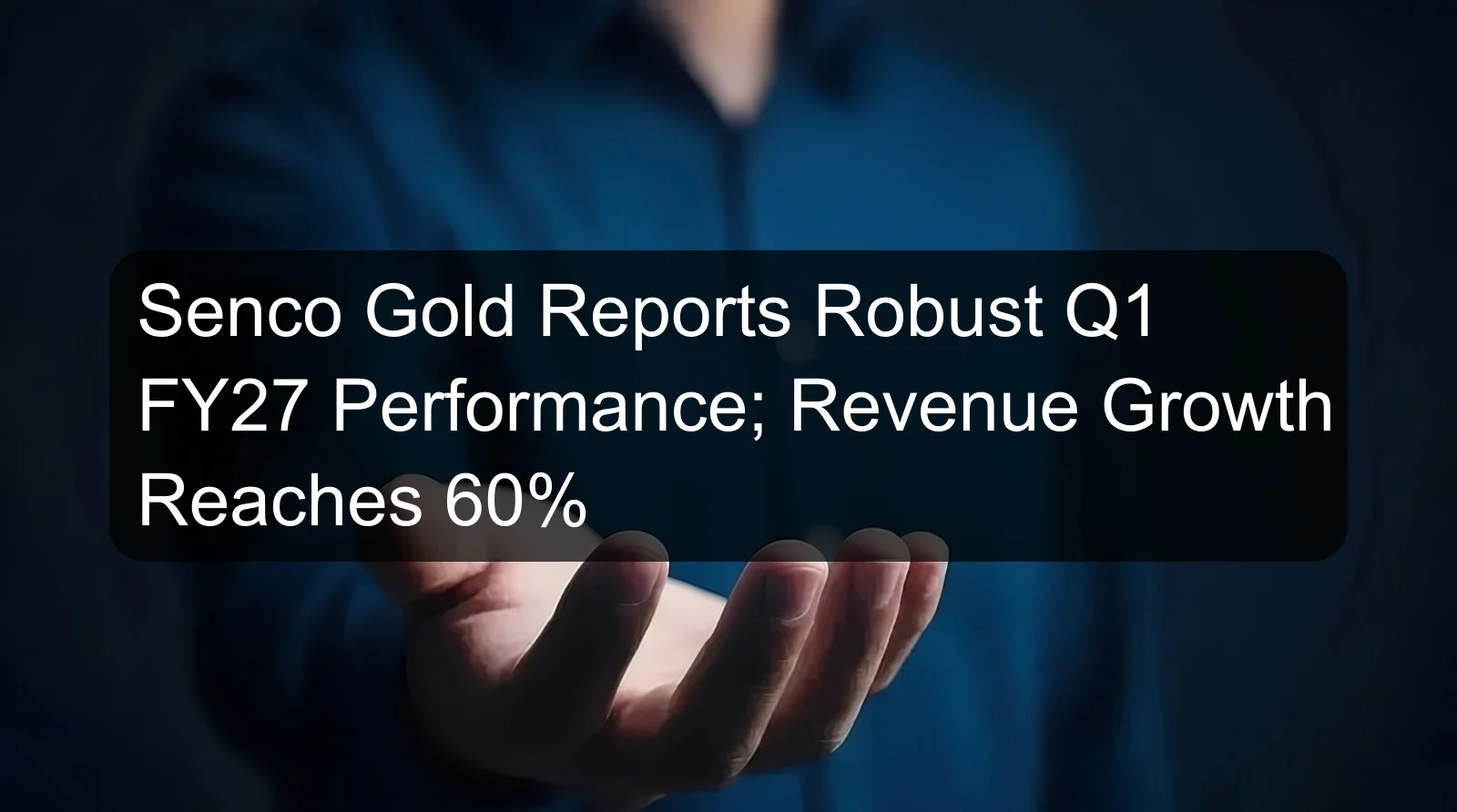 Senco Gold Reports Robust Q1 FY27 Performance; Revenue Growth Reaches 60% Senco Gold Reports Robust Q1 FY27 Performance; Revenue Growth Reaches 60%
