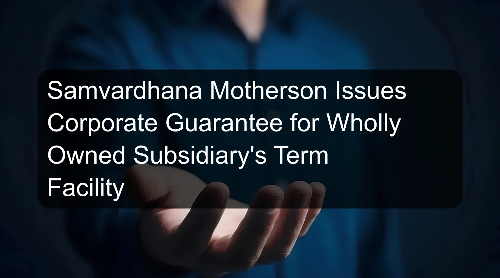 Samvardhana Motherson Issues Corporate Guarantee for Wholly Owned Subsidiary's Term Facility
