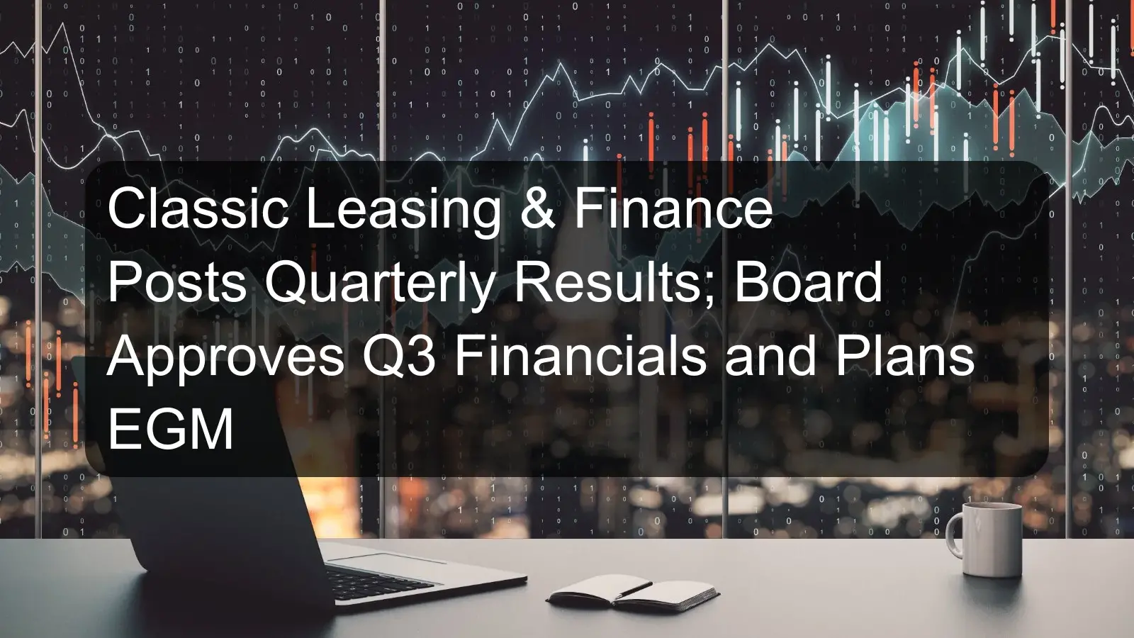 Classic Leasing & Finance Posts Quarterly Results; Board Approves Q3 Financials and Plans EGM Classic Leasing & Finance Posts Quarterly Results; Board Approves Q3 Financials and Plans EGM