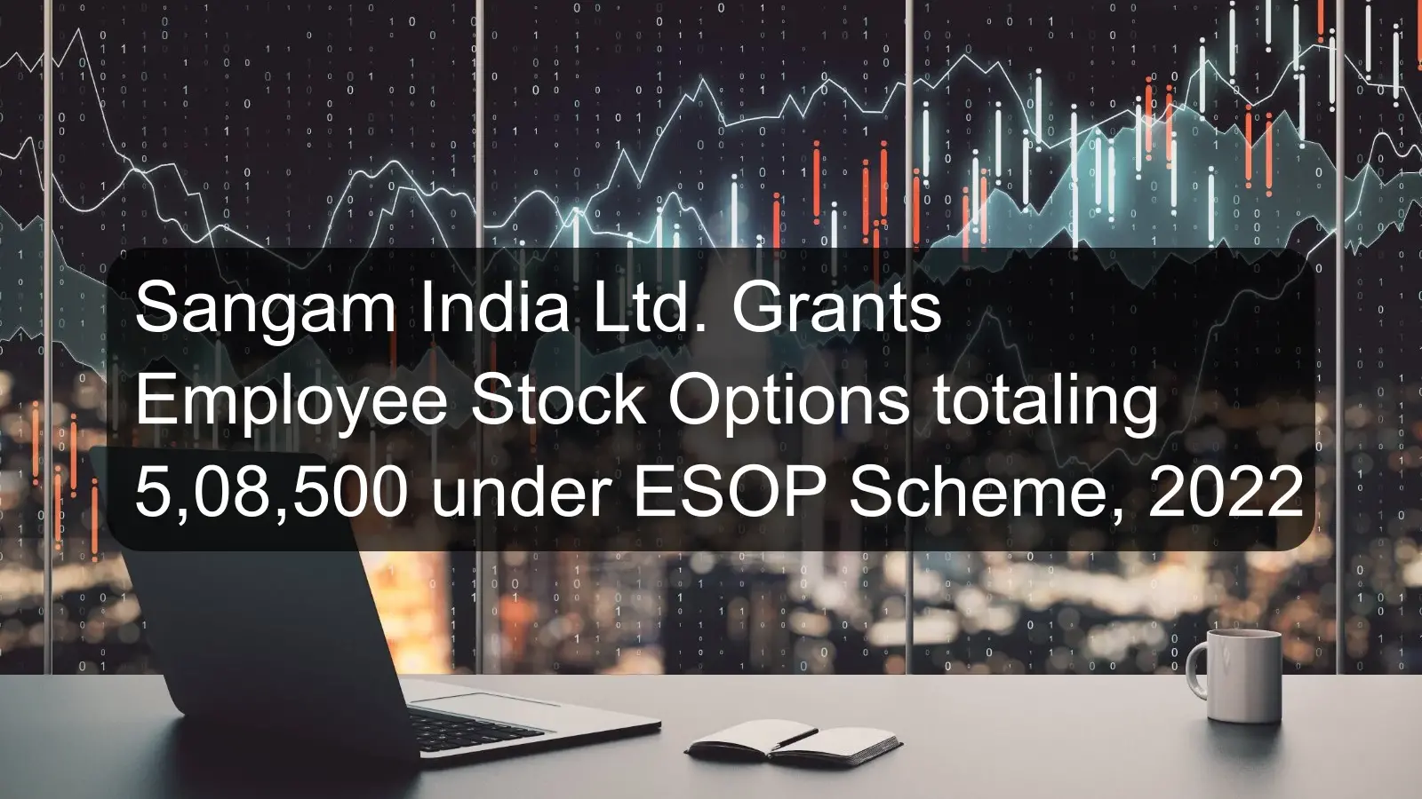 Sangam India Ltd. Grants Employee Stock Options totaling 5,08,500 under ESOP Scheme, 2022 Sangam India Ltd. Grants Employee Stock Options totaling 5,08,500 under ESOP Scheme, 2022