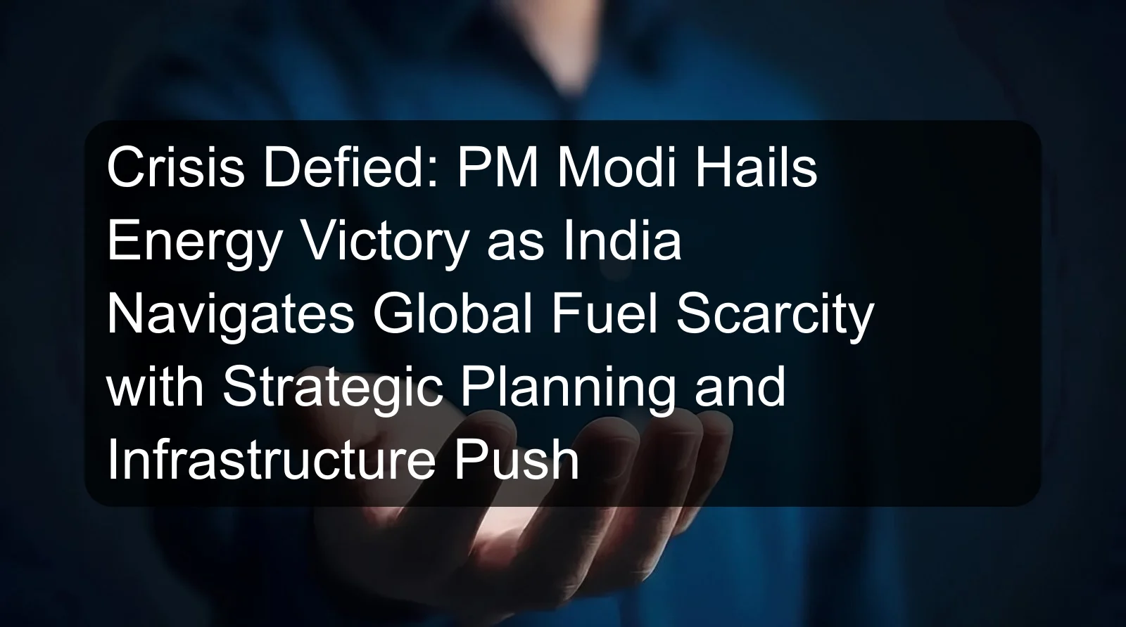 Crisis Defied: PM Modi Hails Energy Victory as India Navigates Global Fuel Scarcity with Strategic Planning and Infrastructure Push