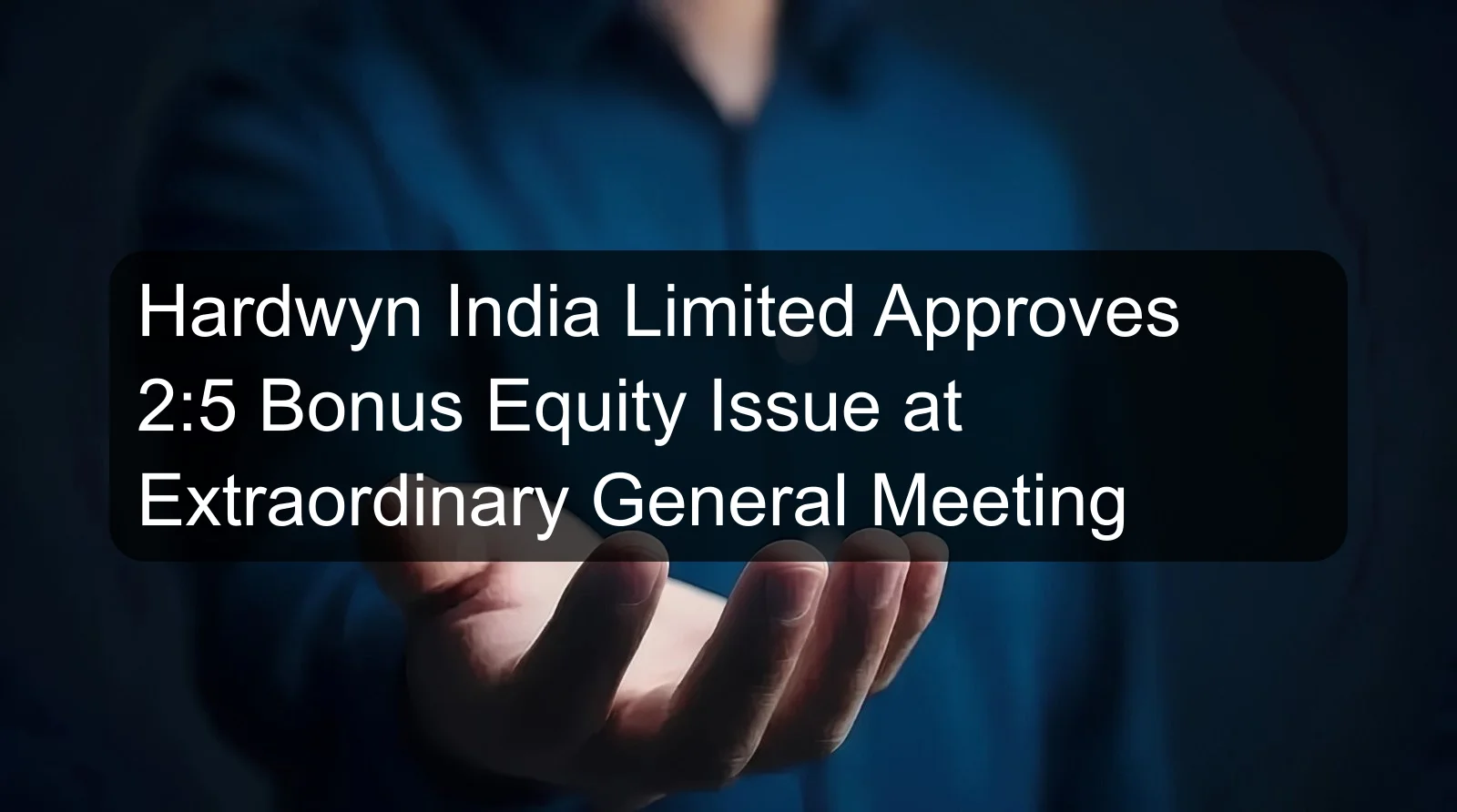 Hardwyn India Limited Approves 2:5 Bonus Equity Issue at Extraordinary General Meeting