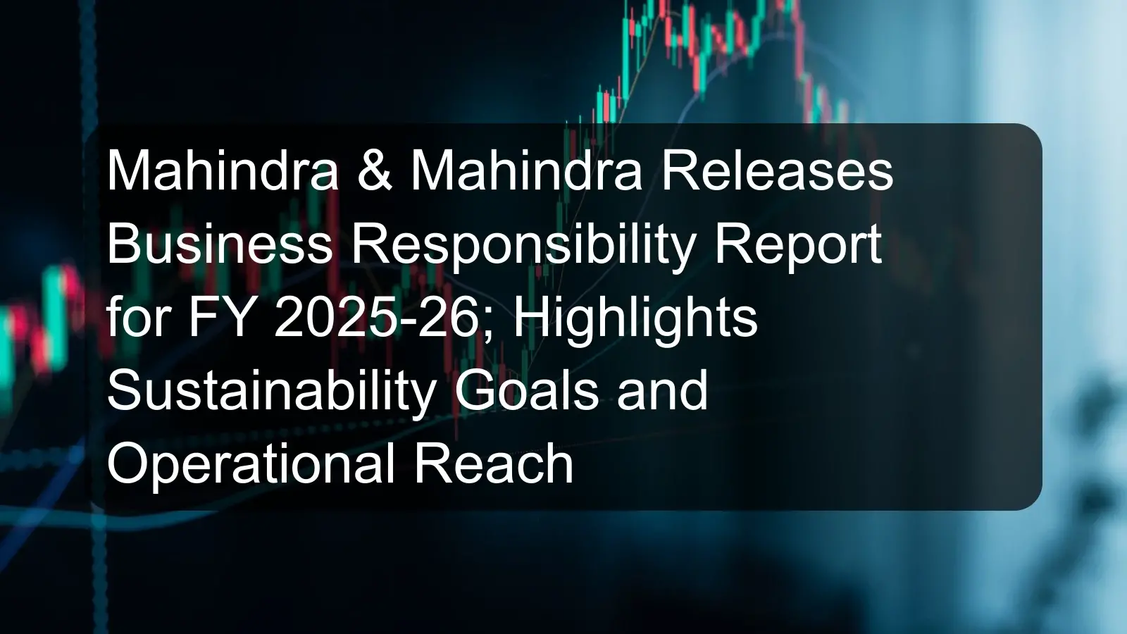 Mahindra & Mahindra Releases Business Responsibility Report for FY 2025-26; Highlights Sustainability Goals and Operational Reach Mahindra & Mahindra Releases Business Responsibility Report for FY 2025-26; Highlights Sustainability Goals and Operational Reach