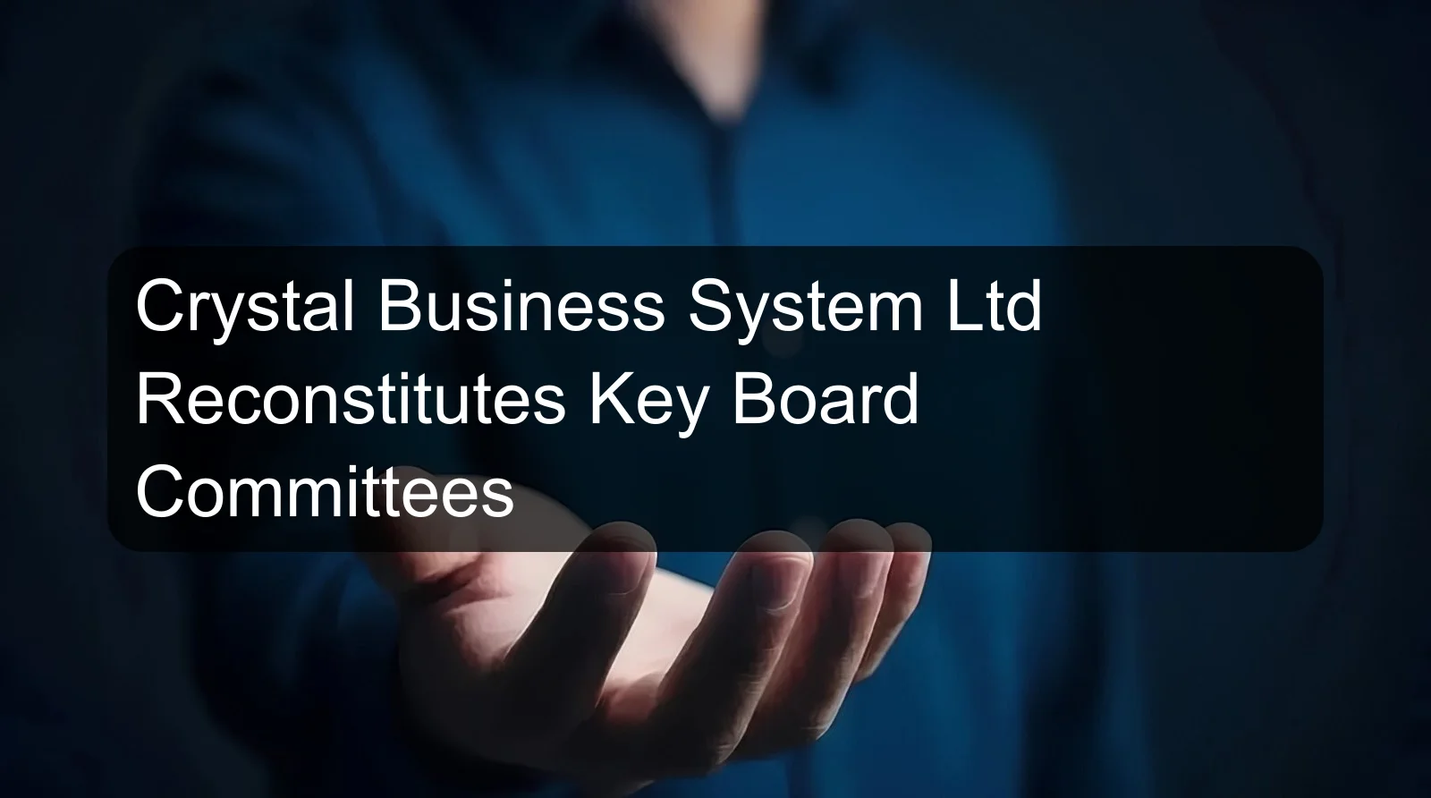 Crystal Business System Ltd Reconstitutes Key Board Committees Crystal Business System Ltd Reconstitutes Key Board Committees