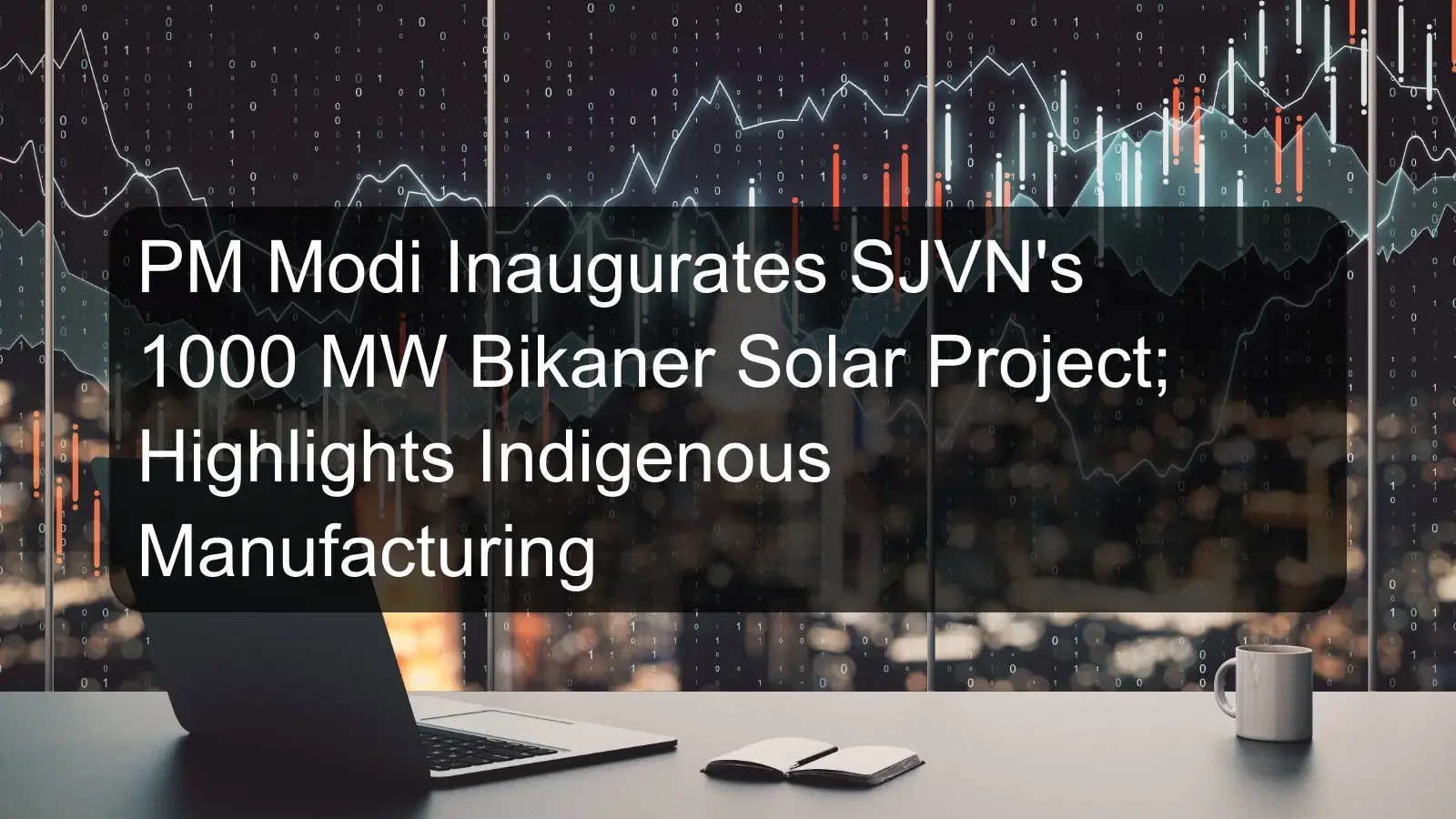 PM Modi Inaugurates SJVN's 1000 MW Bikaner Solar Project; Highlights Indigenous Manufacturing PM Modi Inaugurates SJVN's 1000 MW Bikaner Solar Project; Highlights Indigenous Manufacturing