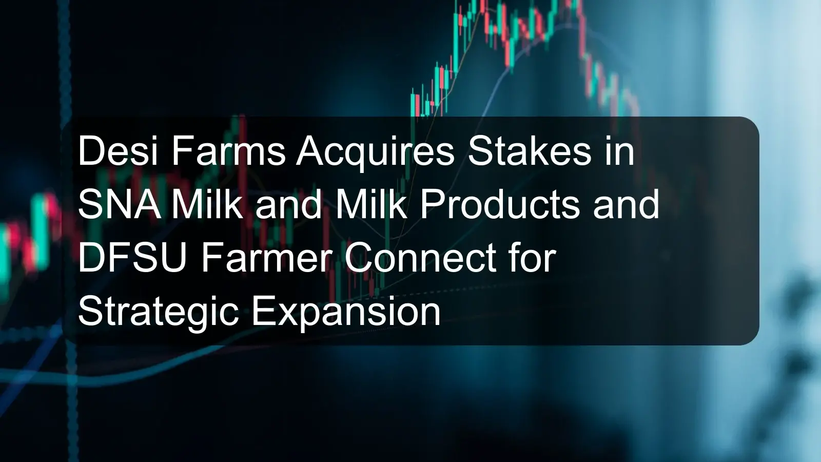Desi Farms Acquires Stakes in SNA Milk and Milk Products and DFSU Farmer Connect for Strategic Expansion