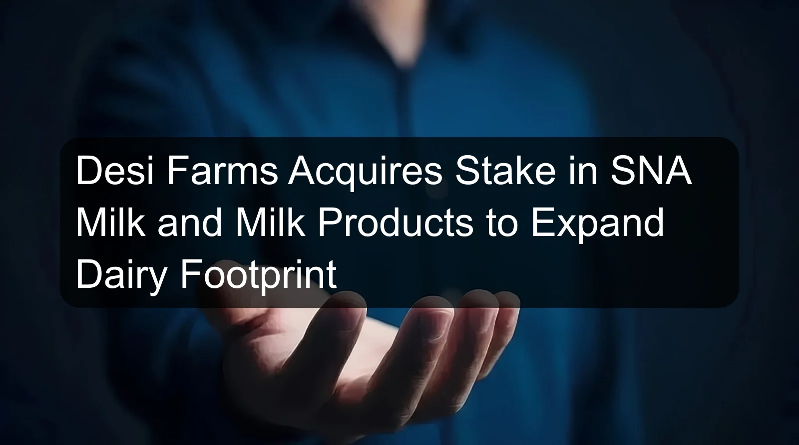Desi Farms Acquires Stake in SNA Milk and Milk Products to Expand Dairy Footprint Desi Farms Acquires Stake in SNA Milk and Milk Products to Expand Dairy Footprint