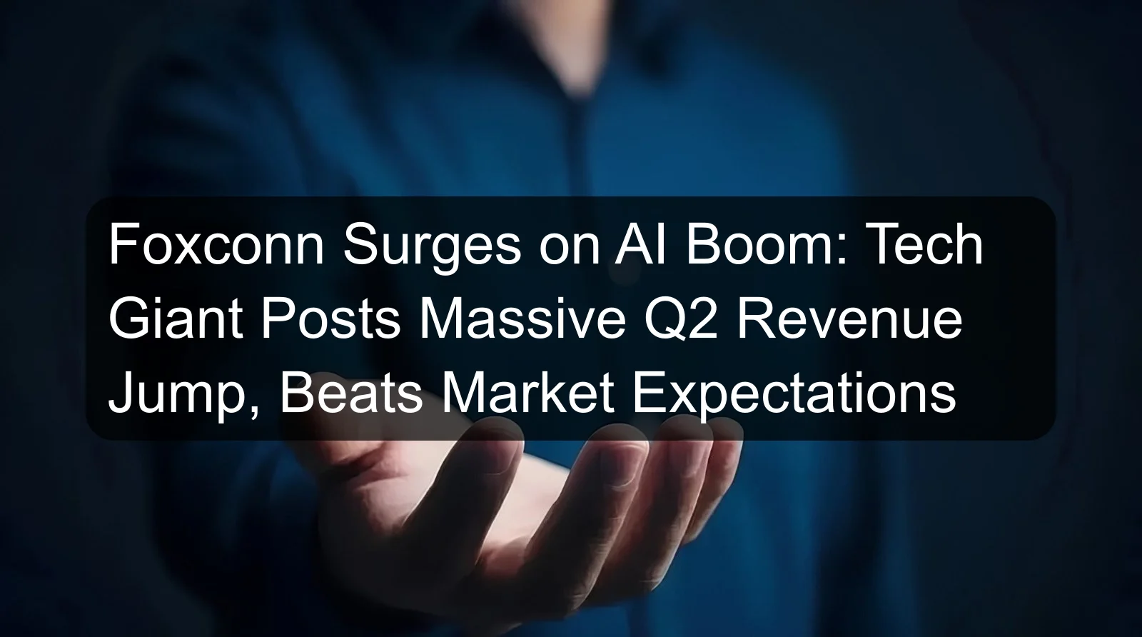 Foxconn Surges on AI Boom: Tech Giant Posts Massive Q2 Revenue Jump, Beats Market Expectations Foxconn Surges on AI Boom: Tech Giant Posts Massive Q2 Revenue Jump, Beats Market Expectations