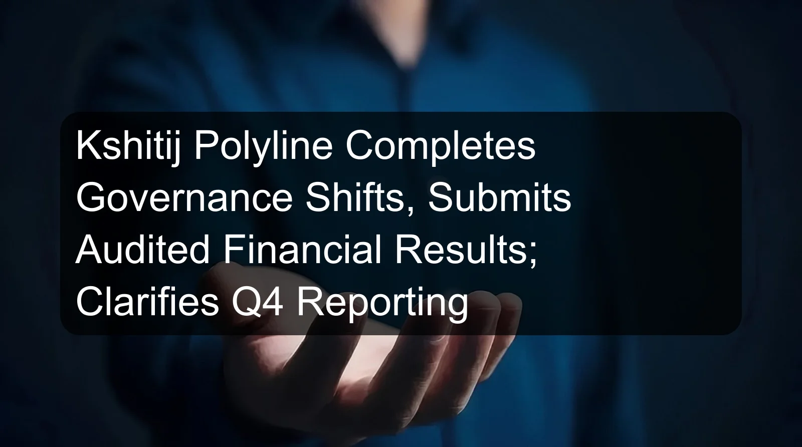 Kshitij Polyline Completes Governance Shifts, Submits Audited Financial Results; Clarifies Q4 Reporting Kshitij Polyline Completes Governance Shifts, Submits Audited Financial Results; Clarifies Q4 Reporting