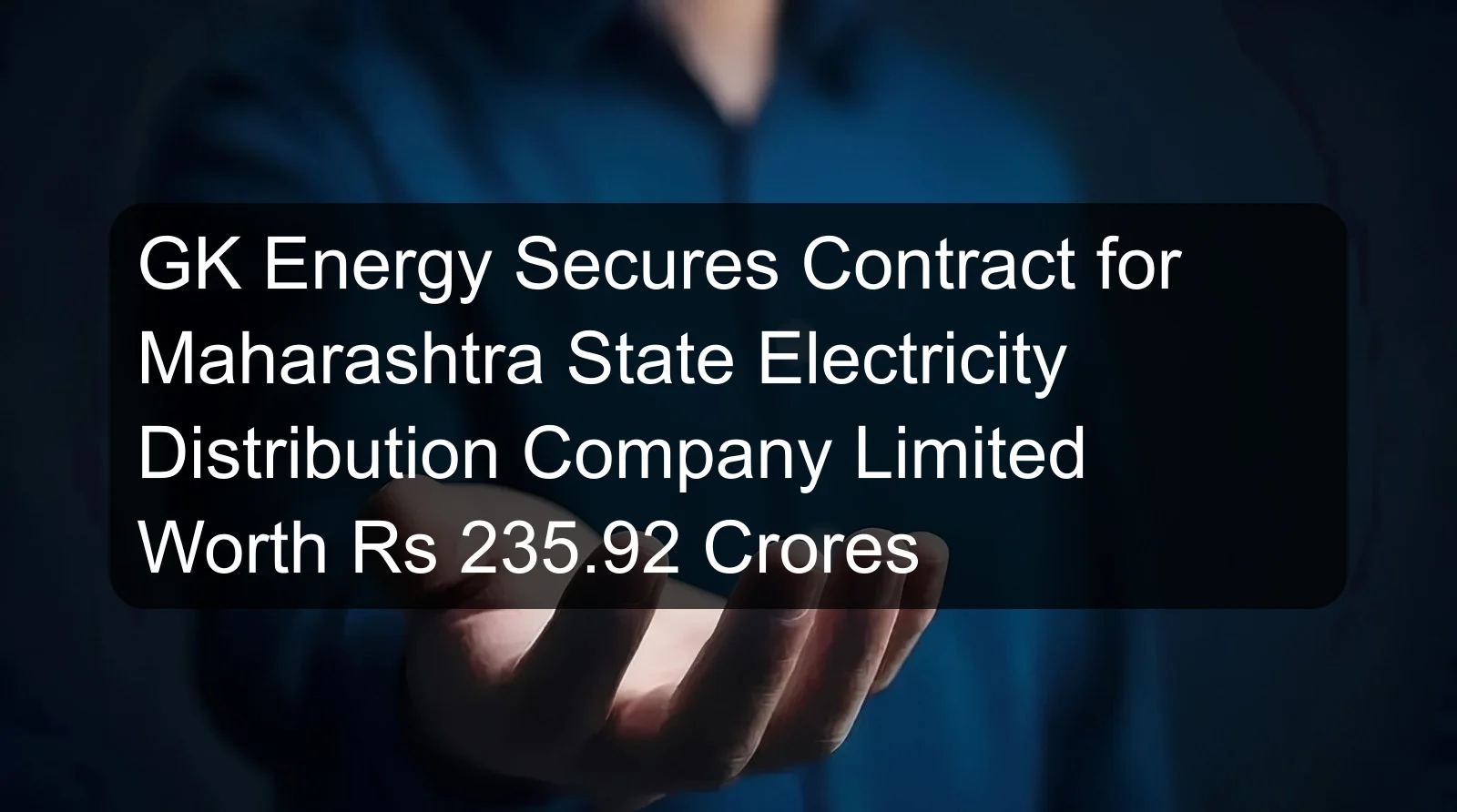 GK Energy Secures Contract for Maharashtra State Electricity Distribution Company Limited Worth Rs 235.92 Crores GK Energy Secures Contract for Maharashtra State Electricity Distribution Company Limited Worth Rs 235.92 Crores