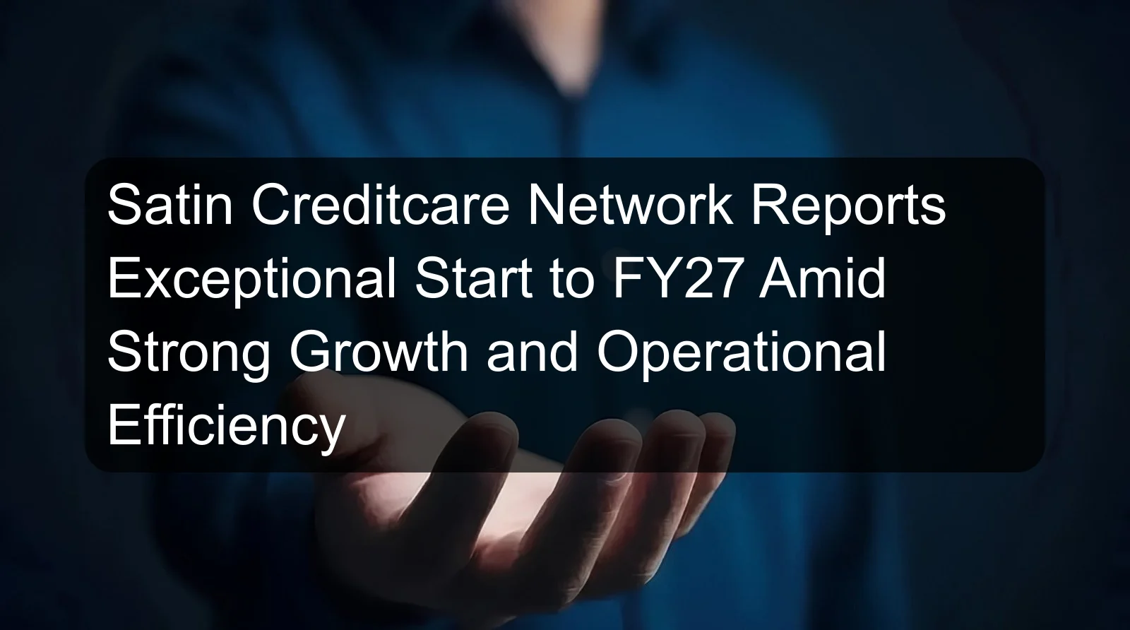 Satin Creditcare Network Reports Exceptional Start to FY27 Amid Strong Growth and Operational Efficiency