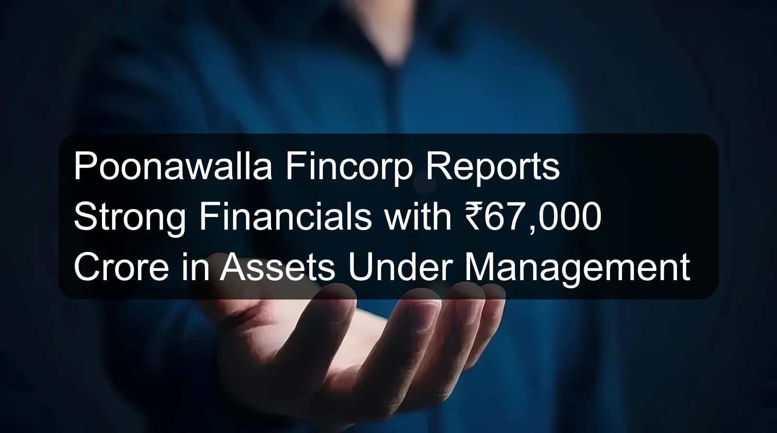 Poonawalla Fincorp Reports Strong Financials with ₹67,000 Crore in Assets Under Management