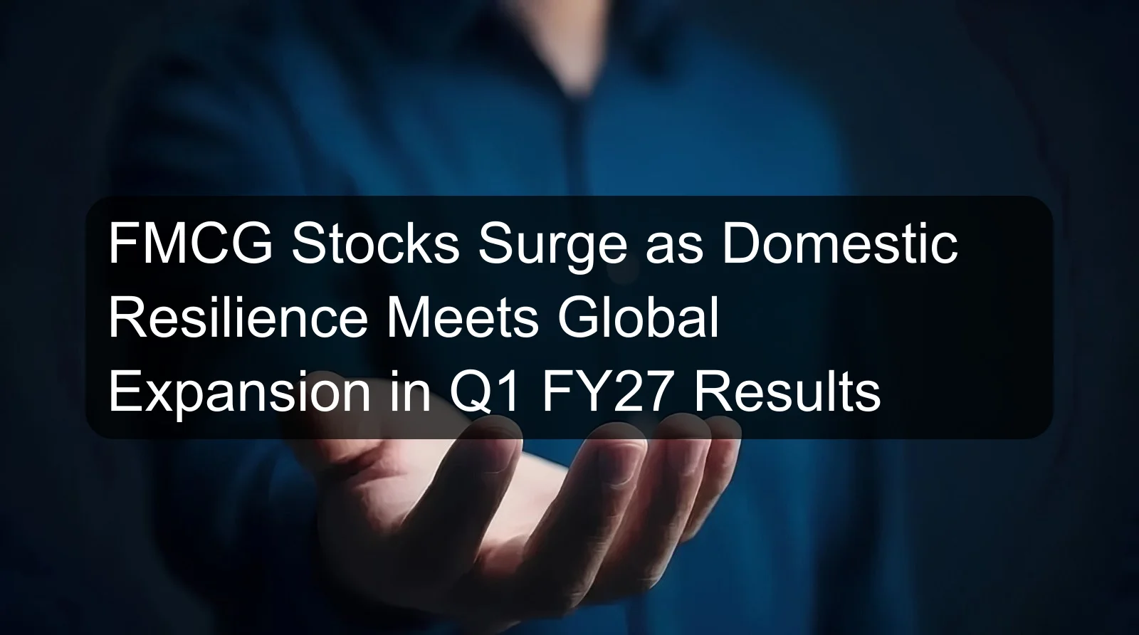 FMCG Stocks Surge as Domestic Resilience Meets Global Expansion in Q1 FY27 Results