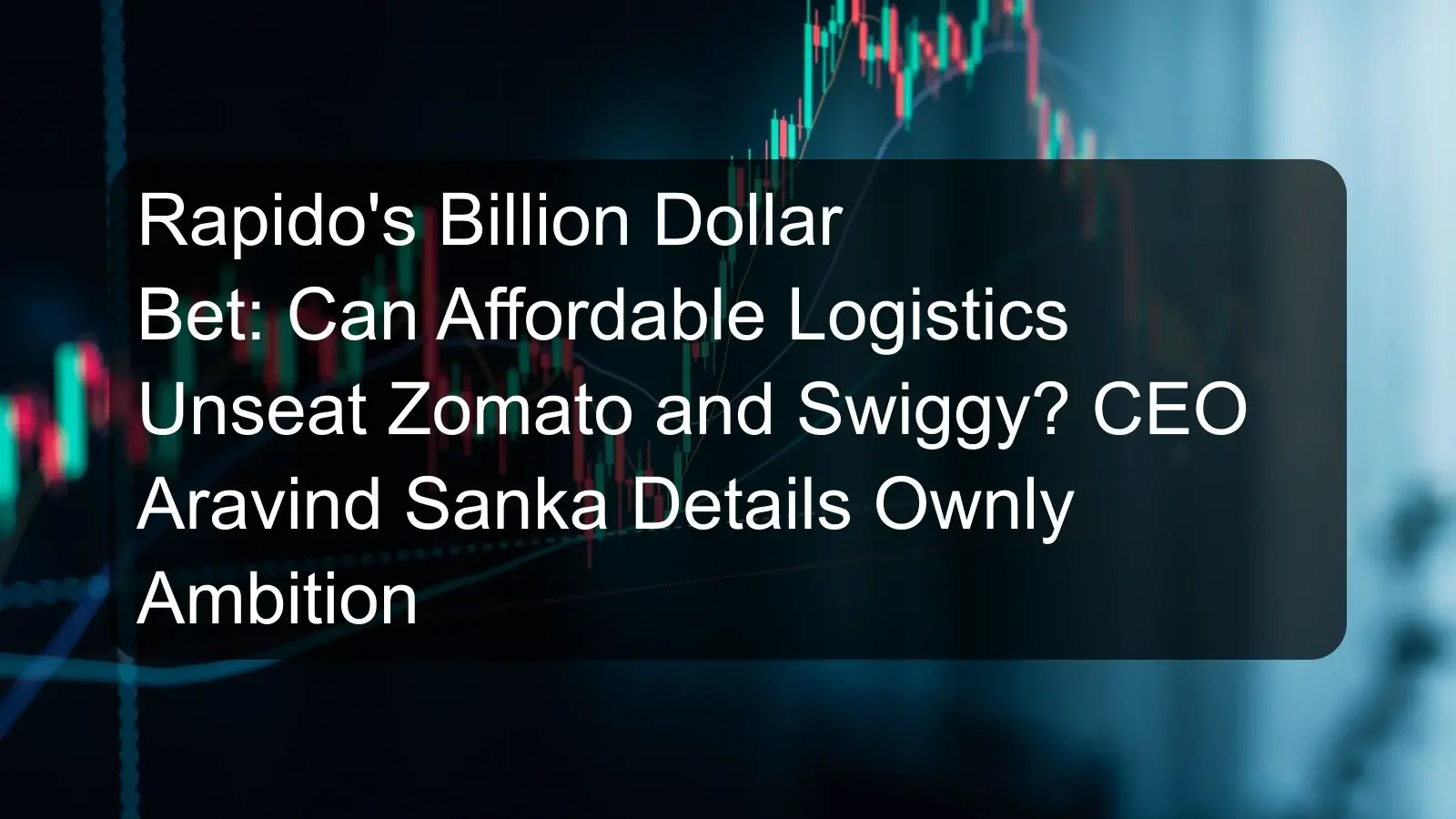 Rapido's Billion Dollar Bet: Can Affordable Logistics Unseat Zomato and Swiggy? CEO Aravind Sanka Details Ownly Ambition