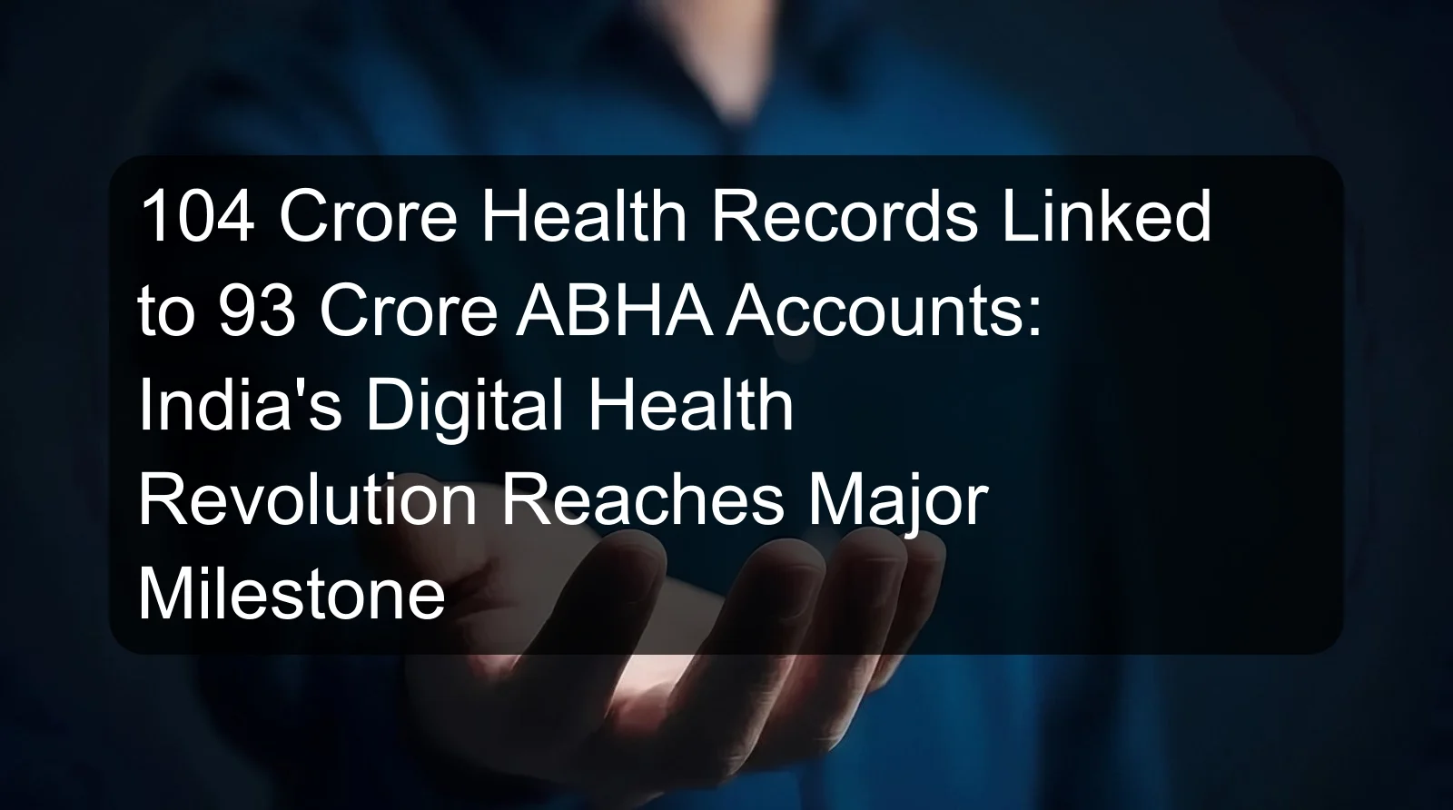 104 Crore Health Records Linked to 93 Crore ABHA Accounts: India's Digital Health Revolution Reaches Major Milestone 104 Crore Health Records Linked to 93 Crore ABHA Accounts: India's Digital Health Revolution Reaches Major Milestone