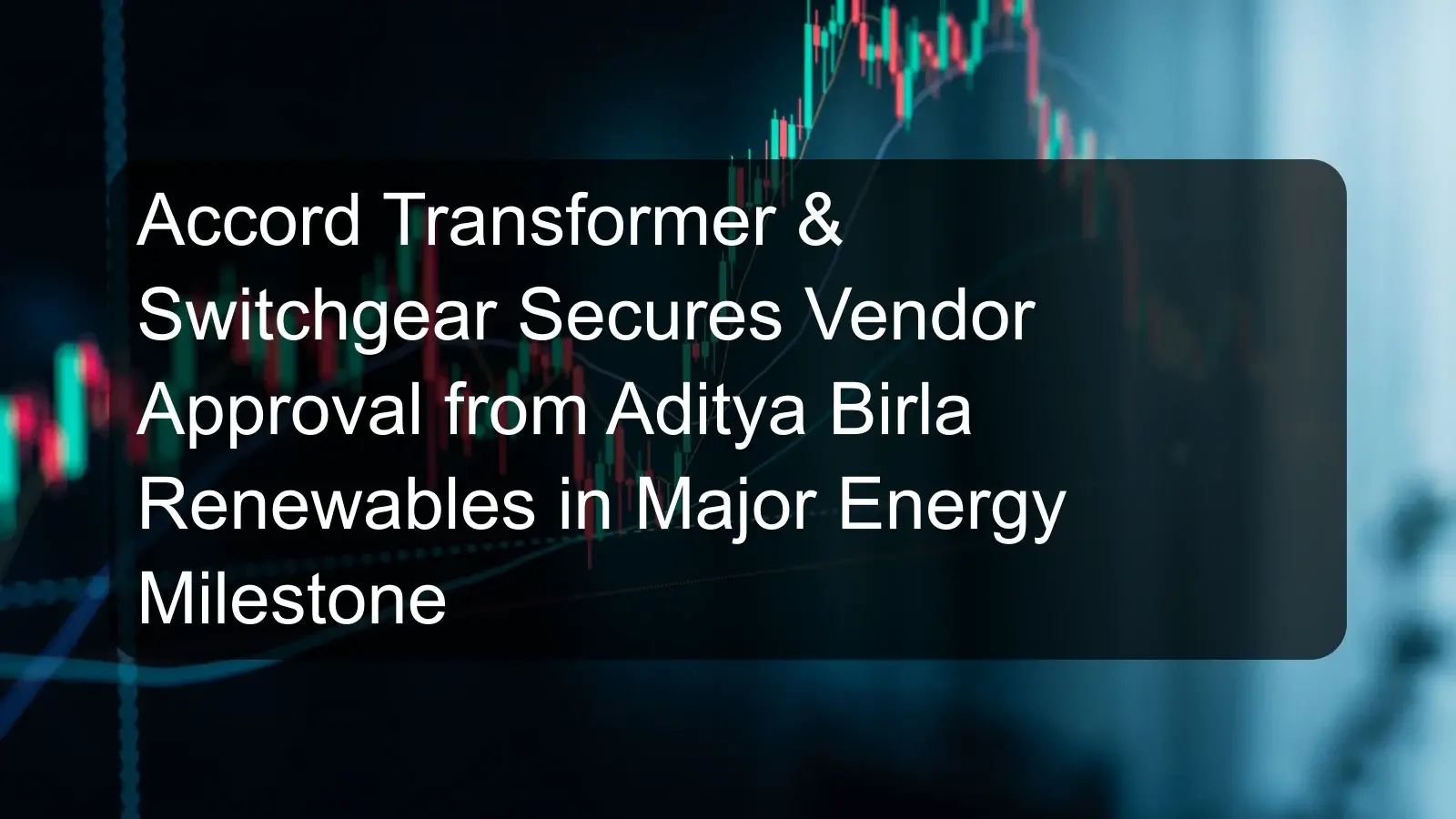 Accord Transformer & Switchgear Secures Vendor Approval from Aditya Birla Renewables in Major Energy Milestone Accord Transformer & Switchgear Secures Vendor Approval from Aditya Birla Renewables in Major Energy Milestone