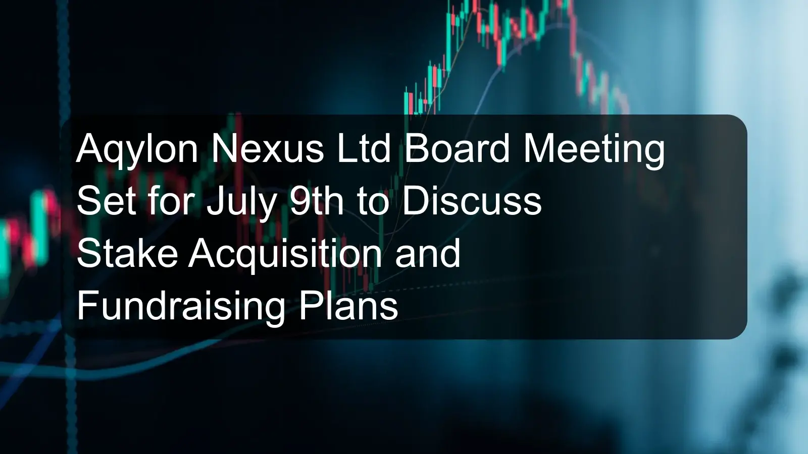 Aqylon Nexus Ltd Board Meeting Set for July 9th to Discuss Stake Acquisition and Fundraising Plans