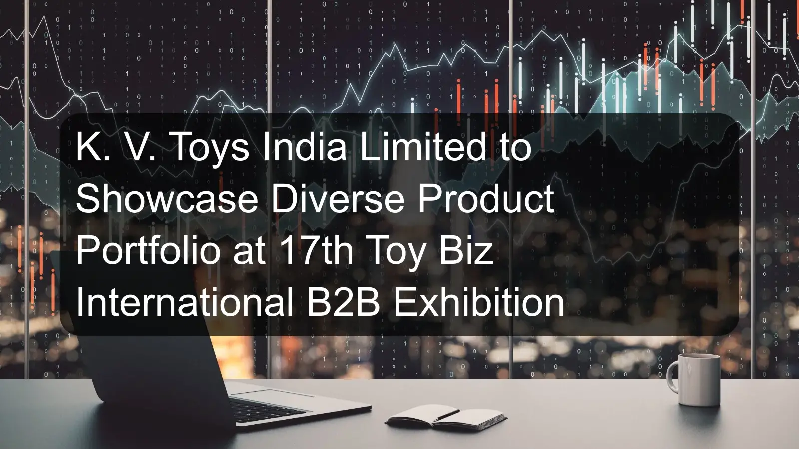 K. V. Toys India Limited to Showcase Diverse Product Portfolio at 17th Toy Biz International B2B Exhibition K. V. Toys India Limited to Showcase Diverse Product Portfolio at 17th Toy Biz International B2B Exhibition