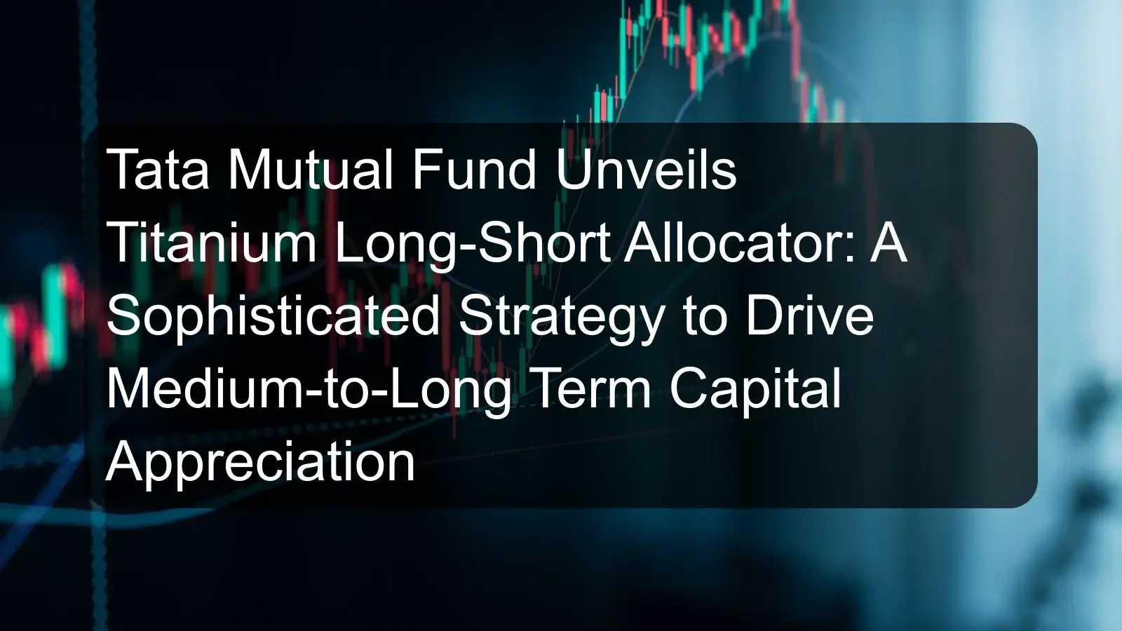 Tata Mutual Fund Unveils Titanium Long-Short Allocator: A Sophisticated Strategy to Drive Medium-to-Long Term Capital Appreciation