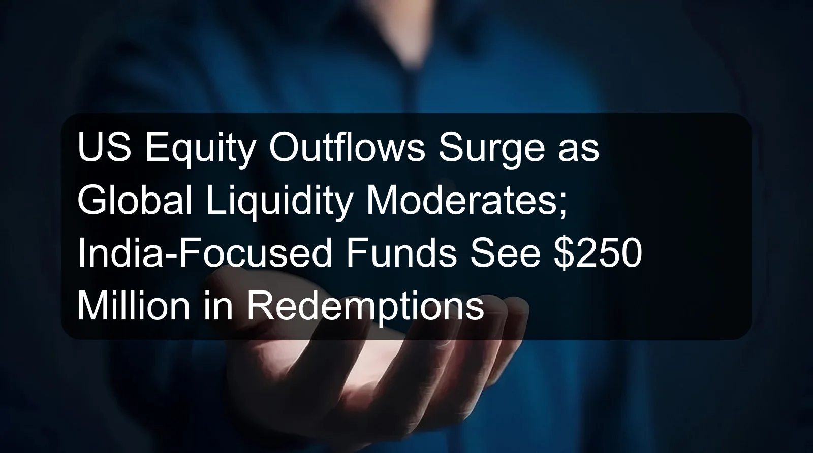 US Equity Outflows Surge as Global Liquidity Moderates; India-Focused Funds See $250 Million in Redemptions US Equity Outflows Surge as Global Liquidity Moderates; India-Focused Funds See $250 Million in Redemptions