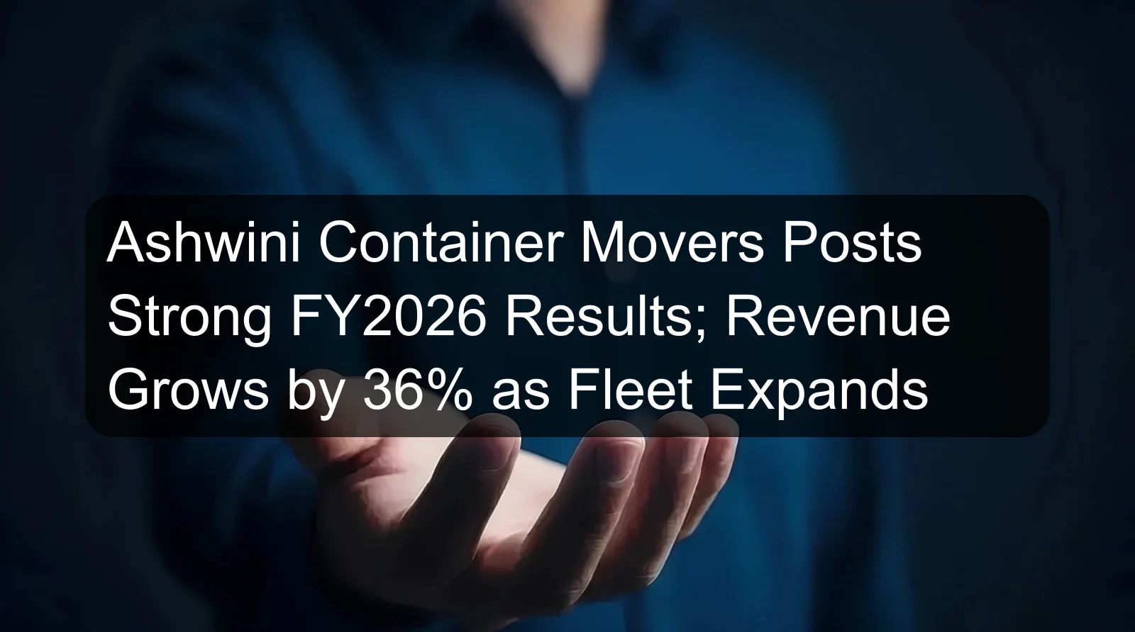 Ashwini Container Movers Posts Strong FY2026 Results; Revenue Grows by 36% as Fleet Expands